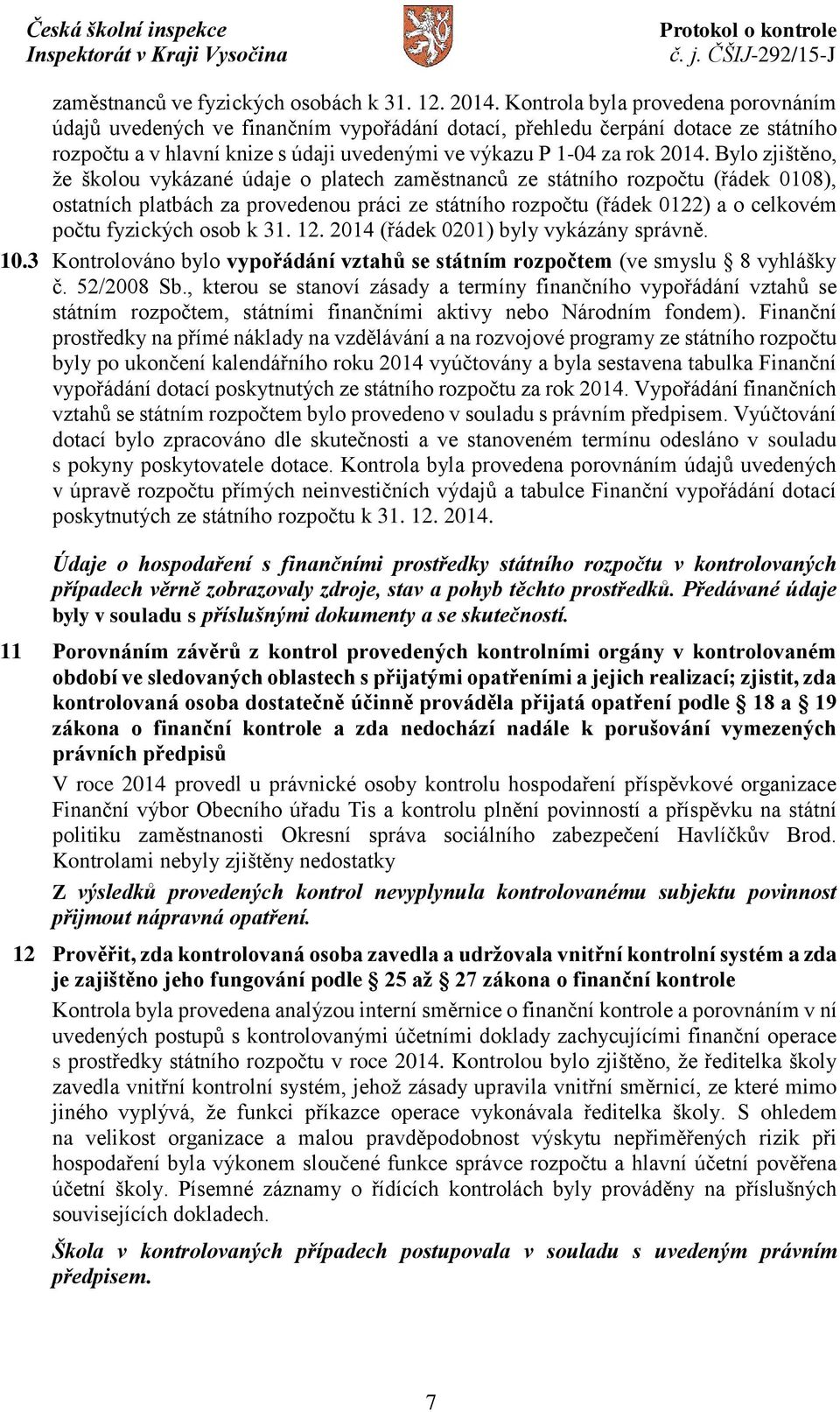 Bylo zjištěno, že školou vykázané údaje o platech zaměstnanců ze státního rozpočtu (řádek 0108), ostatních platbách za provedenou práci ze státního rozpočtu (řádek 0122) a o celkovém počtu fyzických