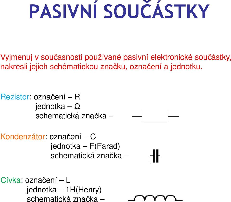 Rezistor: označení R jednotka Ω schematická značka Kondenzátor: označení C