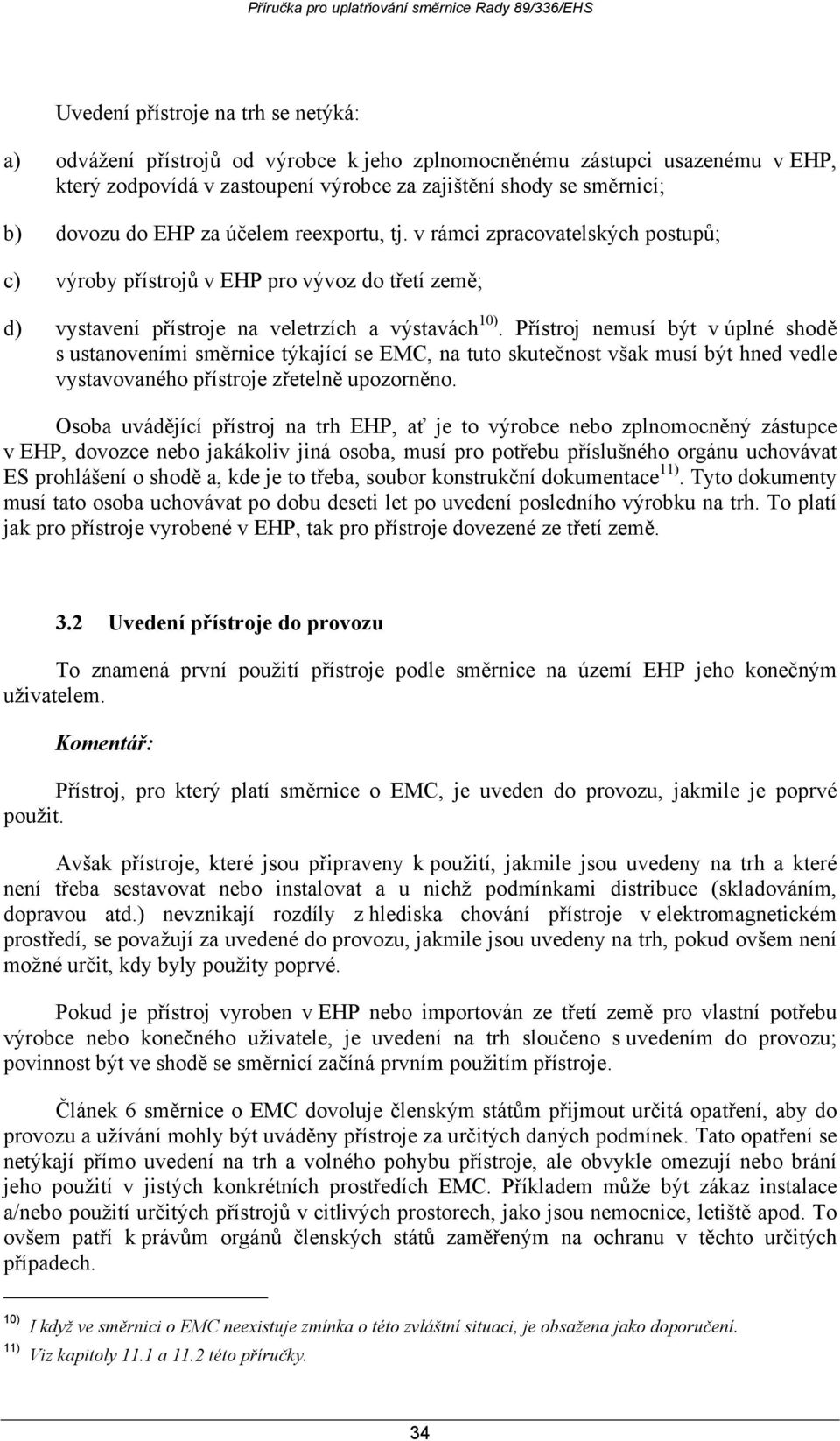 Přístroj nemusí být v úplné shodě s ustanoveními směrnice týkající se EMC, na tuto skutečnost však musí být hned vedle vystavovaného přístroje zřetelně upozorněno.