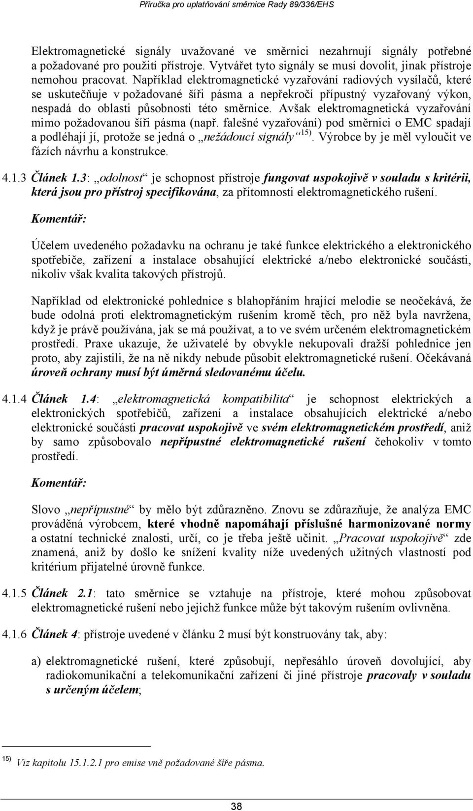 Avšak elektromagnetická vyzařování mimo požadovanou šíři pásma (např. falešné vyzařování) pod směrnici o EMC spadají a podléhají jí, protože se jedná o nežádoucí signály 15).