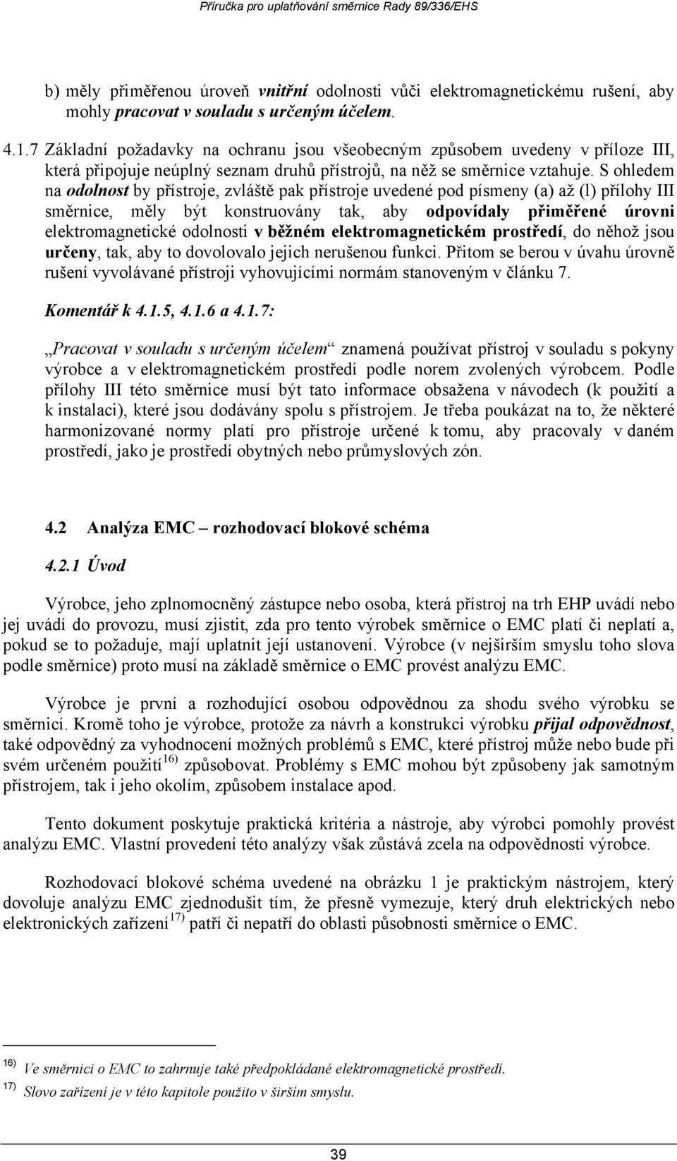 S ohledem na odolnost by přístroje, zvláště pak přístroje uvedené pod písmeny (a) až (l) přílohy III směrnice, měly být konstruovány tak, aby odpovídaly přiměřené úrovni elektromagnetické odolnosti v