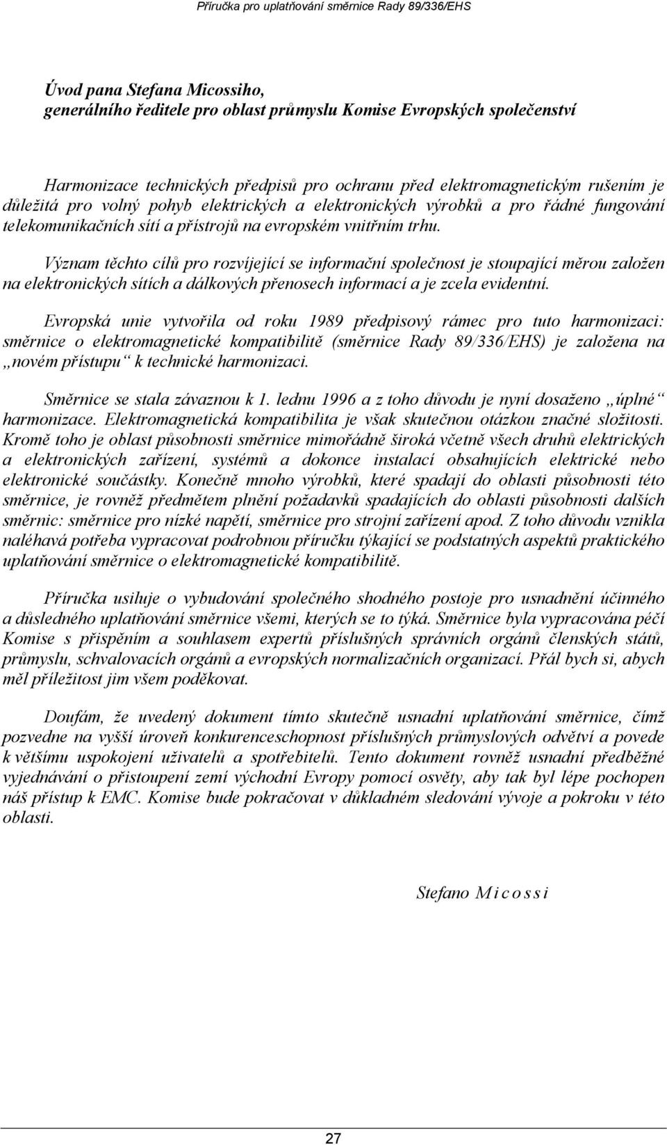 Význam těchto cílů pro rozvíjející se informační společnost je stoupající měrou založen na elektronických sítích a dálkových přenosech informací a je zcela evidentní.