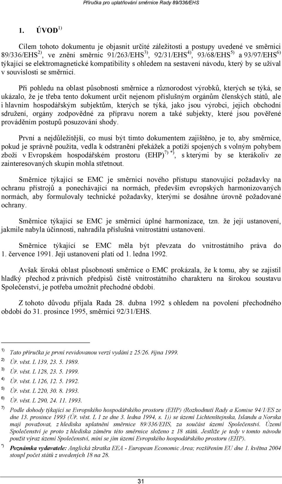 Při pohledu na oblast působnosti směrnice a různorodost výrobků, kterých se týká, se ukázalo, že je třeba tento dokument určit nejenom příslušným orgánům členských států, ale i hlavním hospodářským