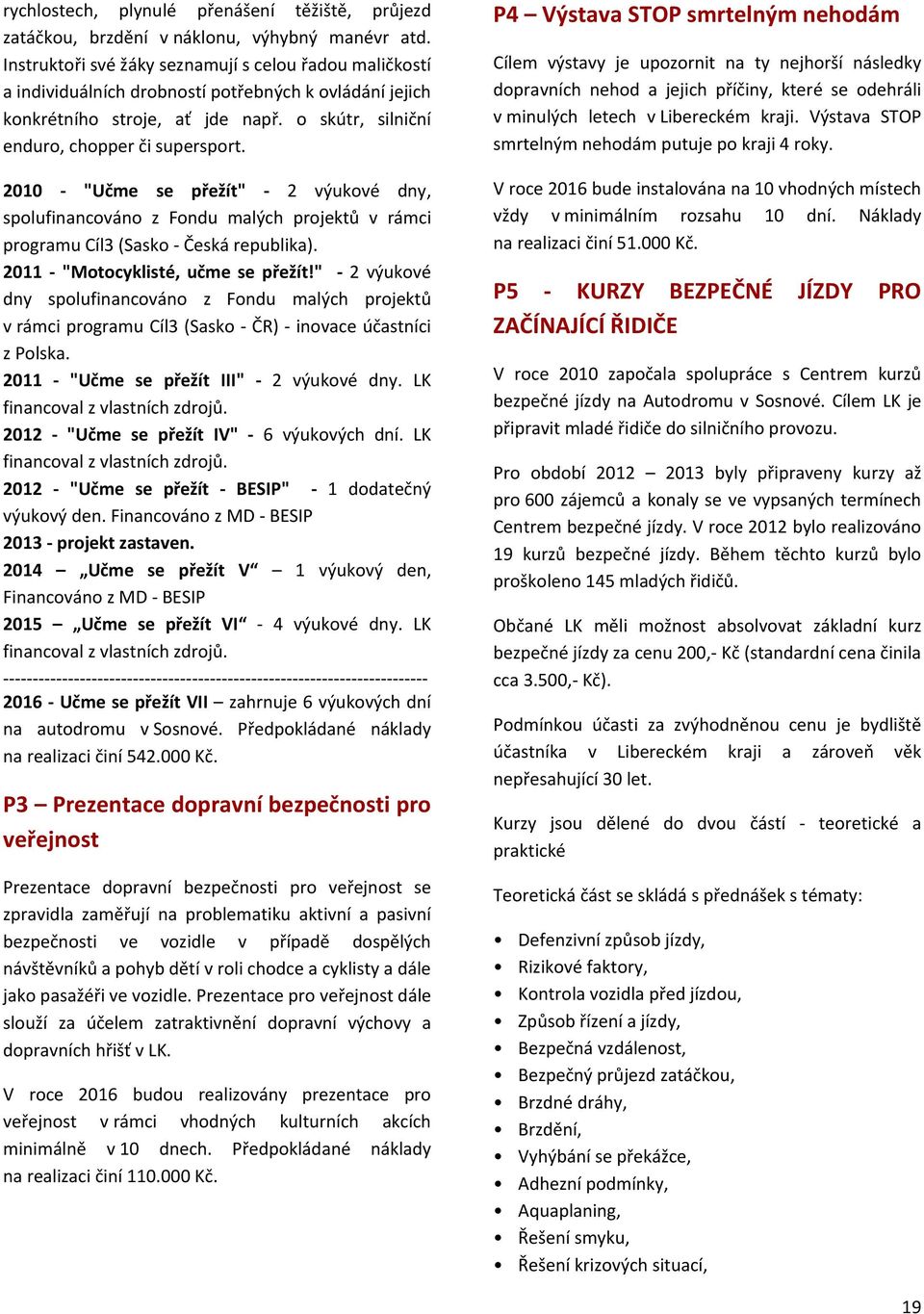 2010 - "Učme se přežít" - 2 výukové dny, spolufinancováno z Fondu malých projektů v rámci programu Cíl3 (Sasko - Česká republika). 2011 - "Motocyklisté, učme se přežít!