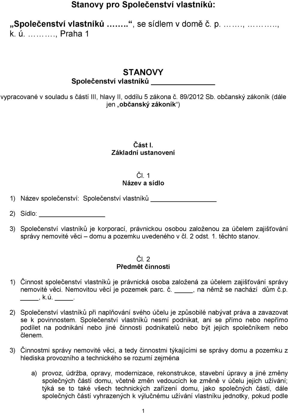 1 Název a sídlo 1) Název společenství: Společenství vlastníků 2) Sídlo: 3) Společenství vlastníků je korporací, právnickou osobou založenou za účelem zajišťování správy nemovité věci domu a pozemku