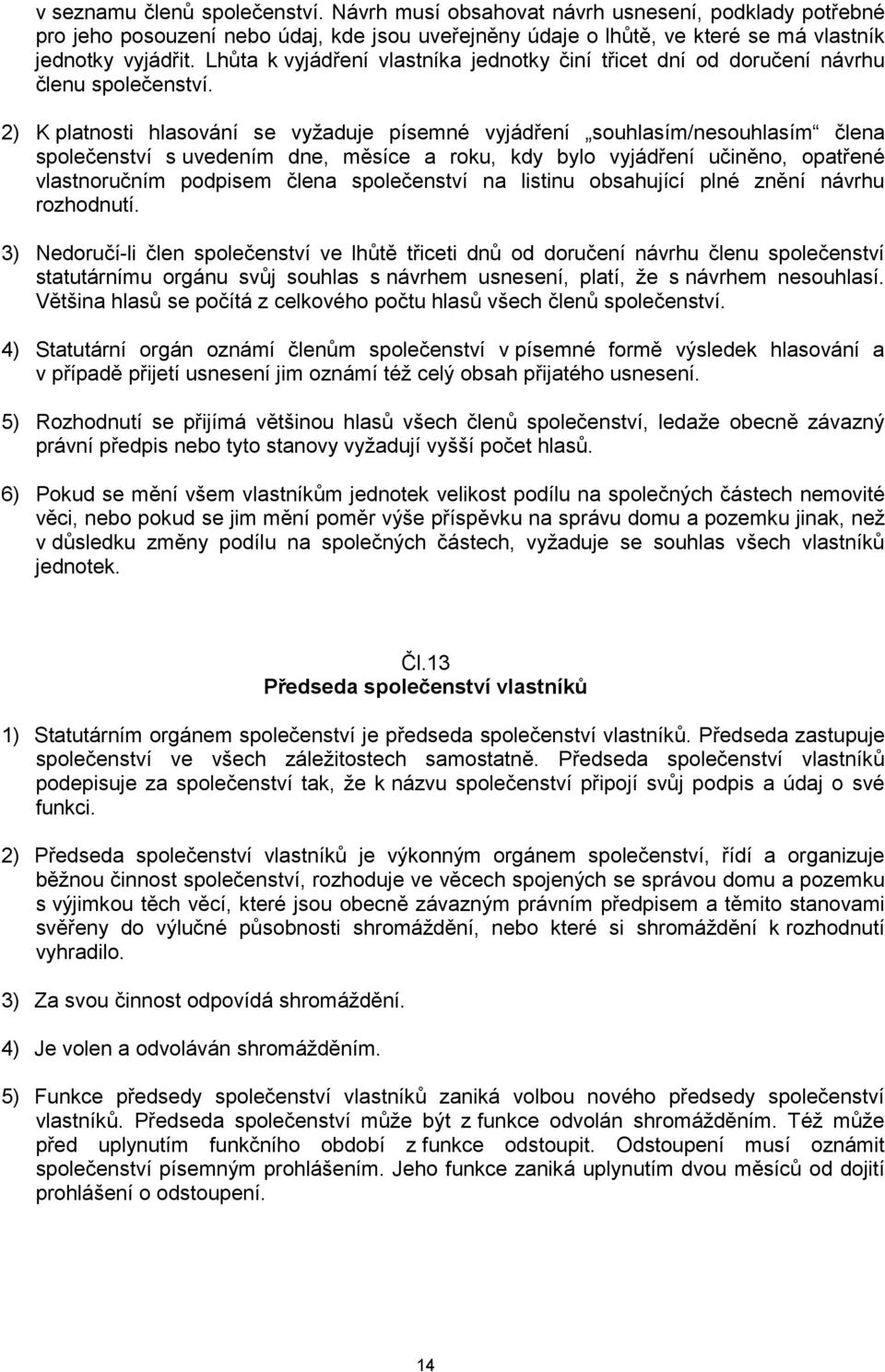 2) K platnosti hlasování se vyžaduje písemné vyjádření souhlasím/nesouhlasím člena společenství s uvedením dne, měsíce a roku, kdy bylo vyjádření učiněno, opatřené vlastnoručním podpisem člena