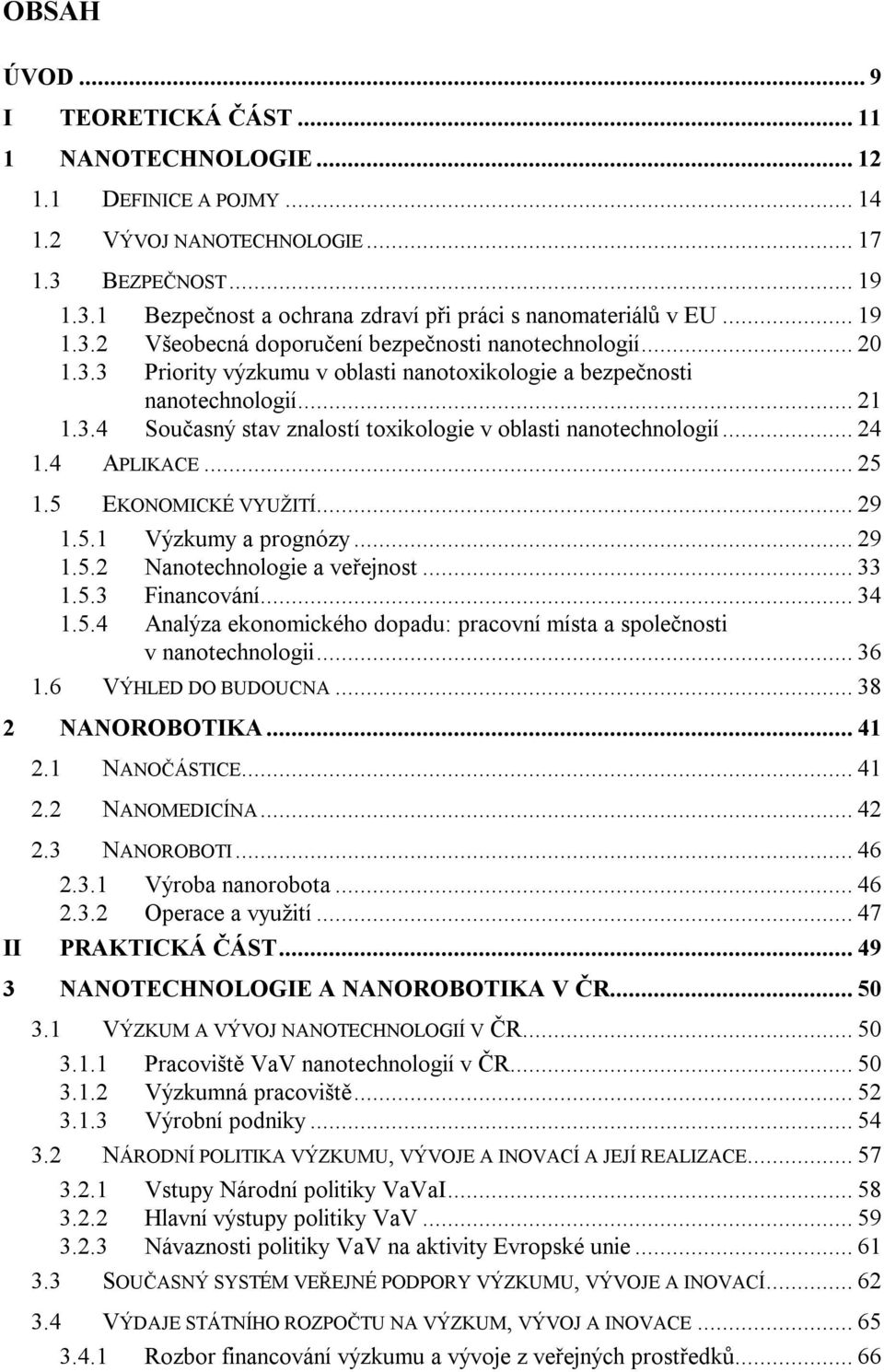 .. 24 1.4 APLIKACE... 25 1.5 EKONOMICKÉ VYUŽITÍ... 29 1.5.1 Výzkumy a prognózy... 29 1.5.2 Nanotechnologie a veřejnost... 33 1.5.3 Financování... 34 1.5.4 Analýza ekonomického dopadu: pracovní místa a společnosti v nanotechnologii.