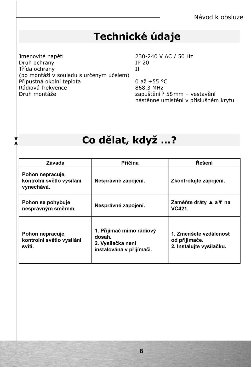 Závada Příčina Řešení Pohon nepracuje, kontrolní světlo vysílání vynechává. Nesprávné zapojení. Zkontrolujte zapojení. Pohon se pohybuje nesprávným směrem.