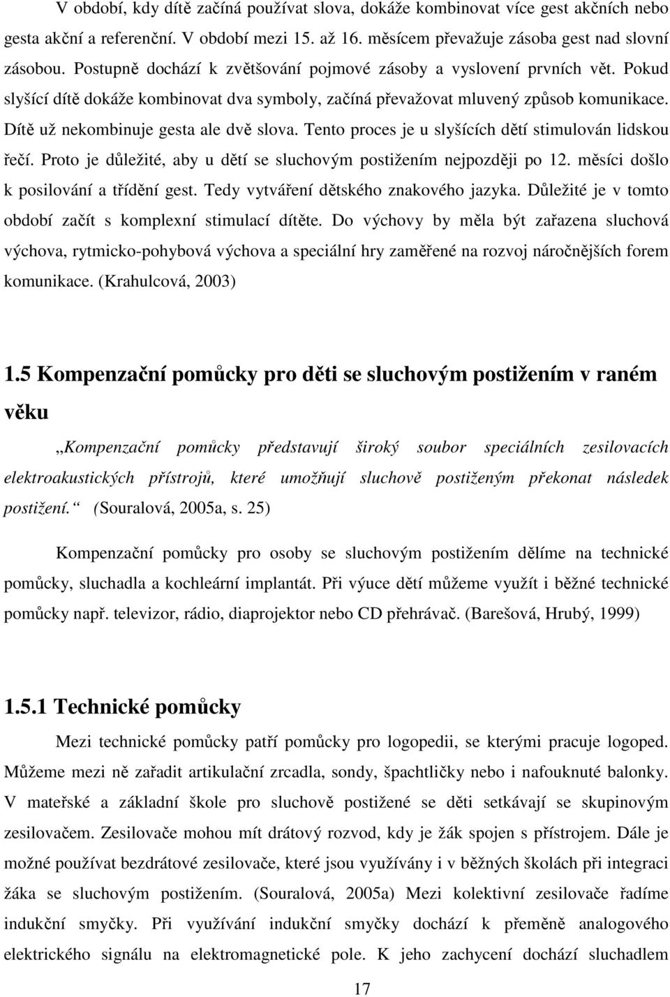 Dítě už nekombinuje gesta ale dvě slova. Tento proces je u slyšících dětí stimulován lidskou řečí. Proto je důležité, aby u dětí se sluchovým postižením nejpozději po 12.