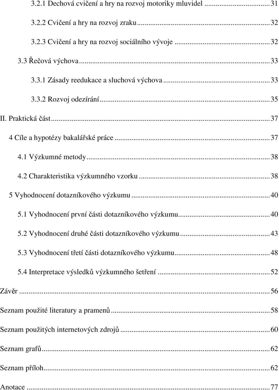 .. 38 5 Vyhodnocení dotazníkového výzkumu... 40 5.1 Vyhodnocení první části dotazníkového výzkumu... 40 5.2 Vyhodnocení druhé části dotazníkového výzkumu... 43 5.