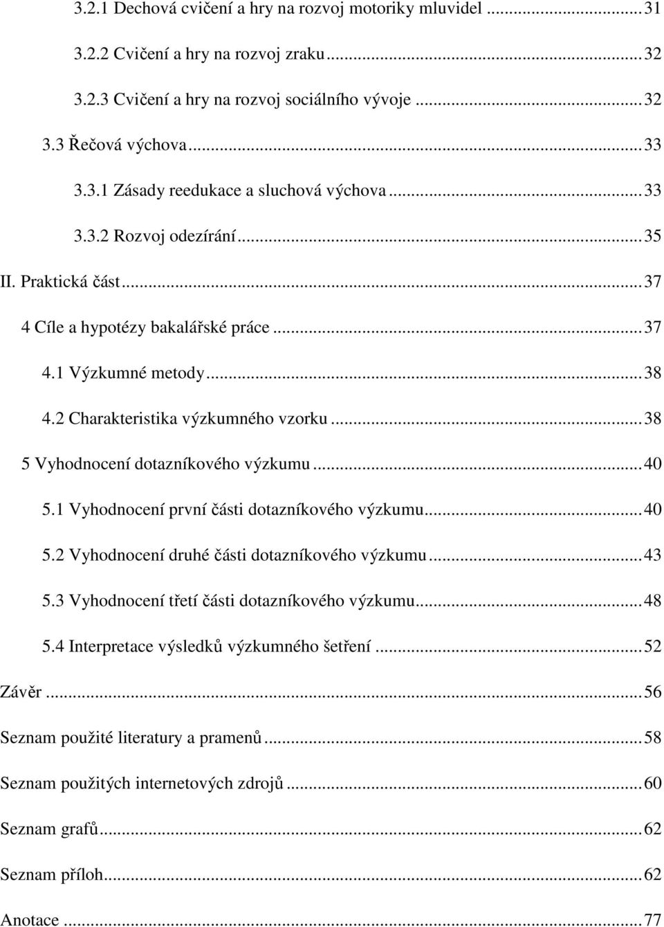 .. 38 5 Vyhodnocení dotazníkového výzkumu... 40 5.1 Vyhodnocení první části dotazníkového výzkumu... 40 5.2 Vyhodnocení druhé části dotazníkového výzkumu... 43 5.