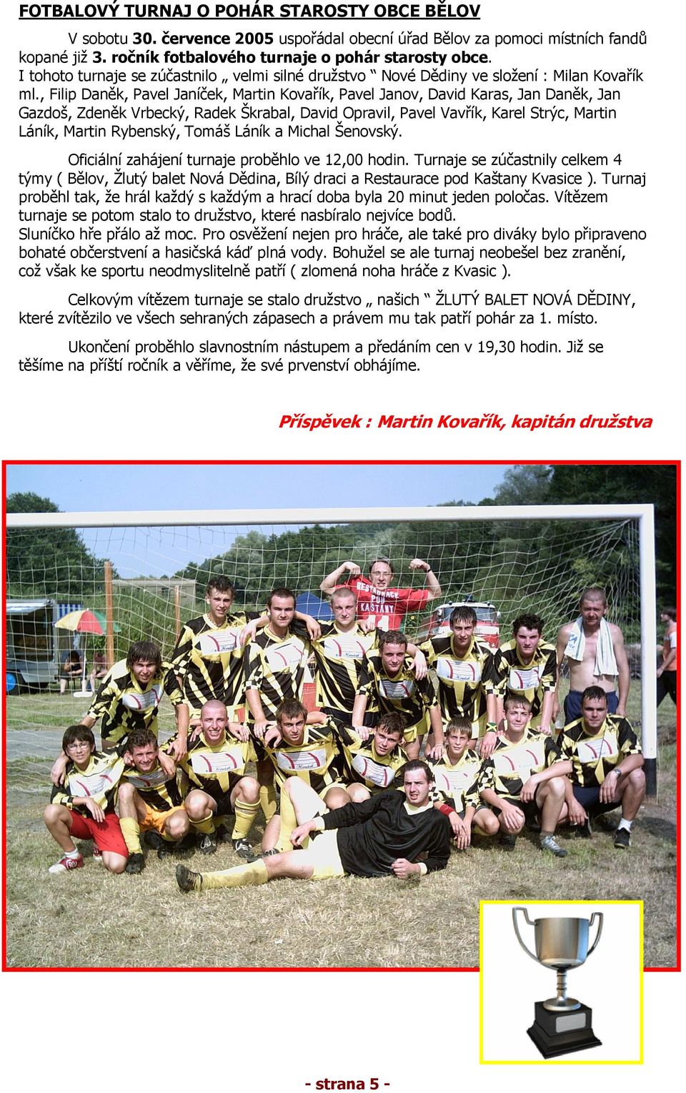 , Filip Daněk, Pavel Janíček, Martin Kovařík, Pavel Janov, David Karas, Jan Daněk, Jan Gazdoš, Zdeněk Vrbecký, Radek Škrabal, David Opravil, Pavel Vavřík, Karel Strýc, Martin Láník, Martin Rybenský,