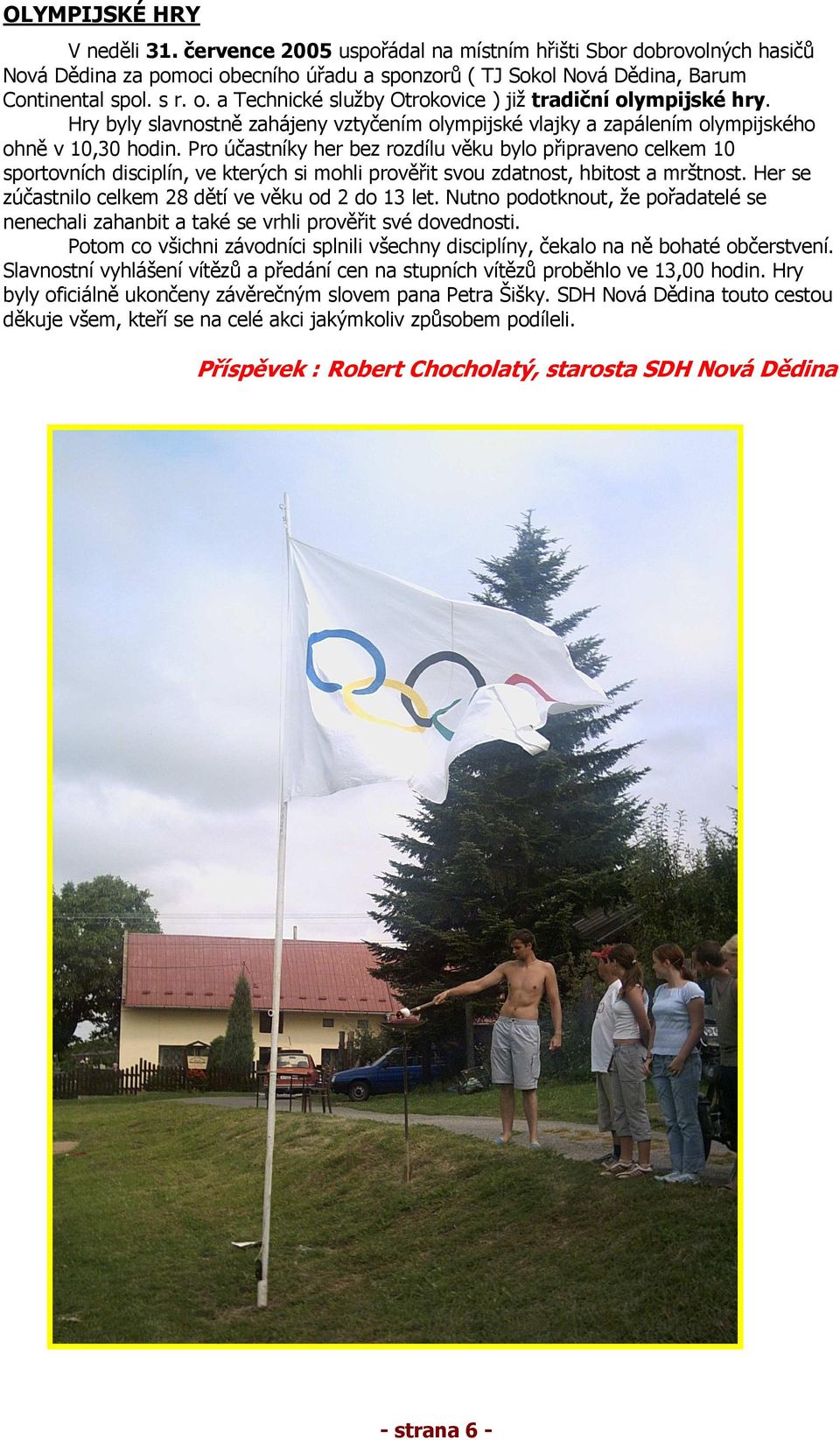 Pro účastníky her bez rozdílu věku bylo připraveno celkem 10 sportovních disciplín, ve kterých si mohli prověřit svou zdatnost, hbitost a mrštnost.