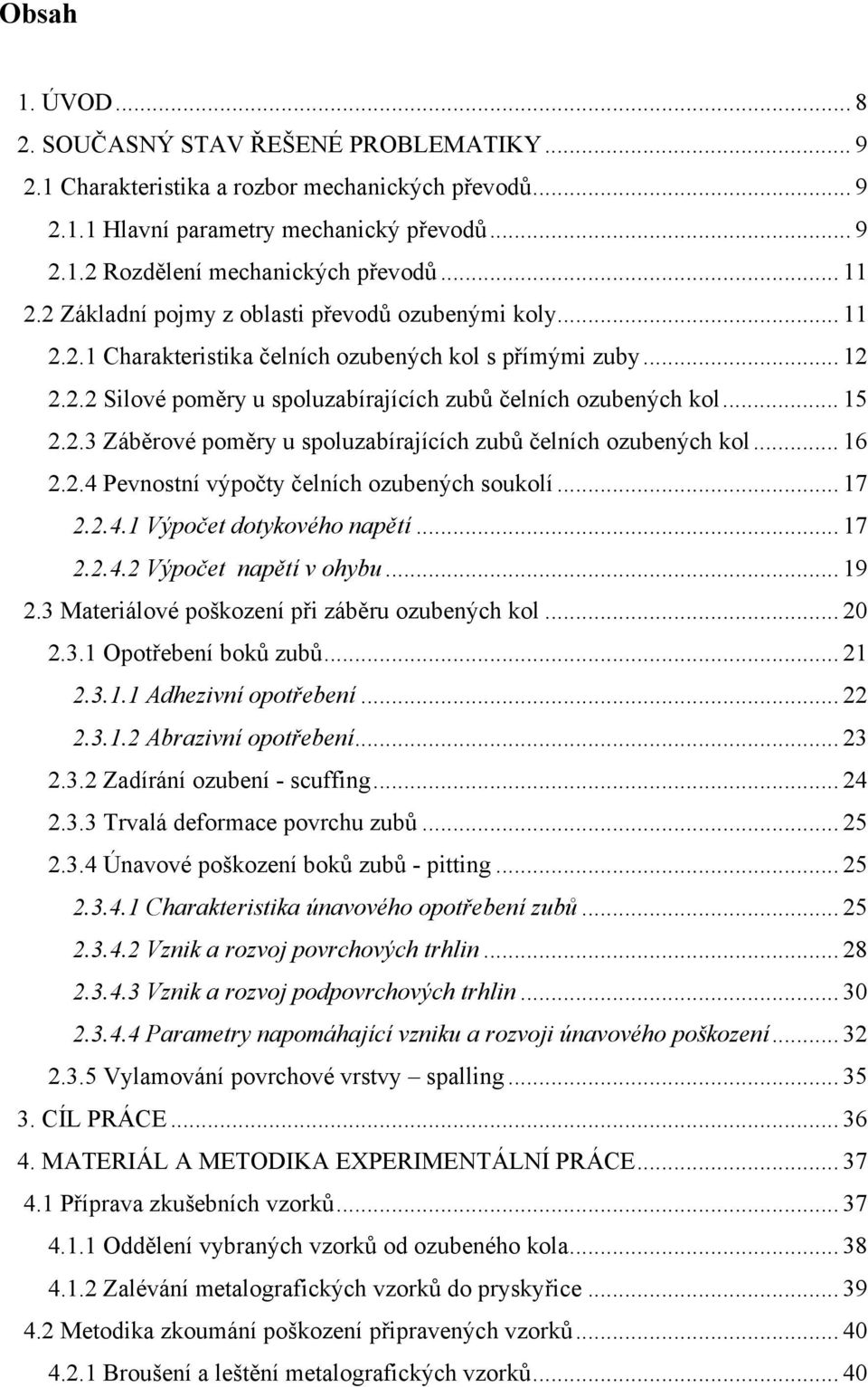 .. 15 2.2.3 Záběrové poměry u spoluzabírajících zubů čelních ozubených kol... 16 2.2.4 Pevnostní výpočty čelních ozubených soukolí... 17 2.2.4.1 Výpočet dotykového napětí... 17 2.2.4.2 Výpočet napětí v ohybu.