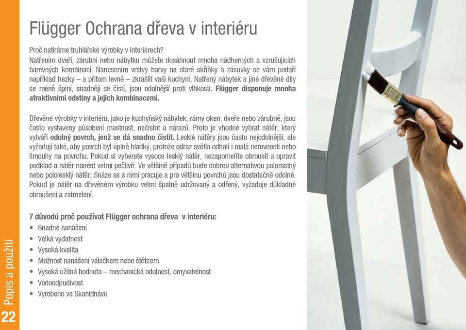 Natřený nábytek a jiné dřevěné díly se méně špiní, snadněji se čistí, jsou odolnější proti vlhkosti. Flügger disponuje mnoha atraktivními odstíny a jejich kombinacemi.