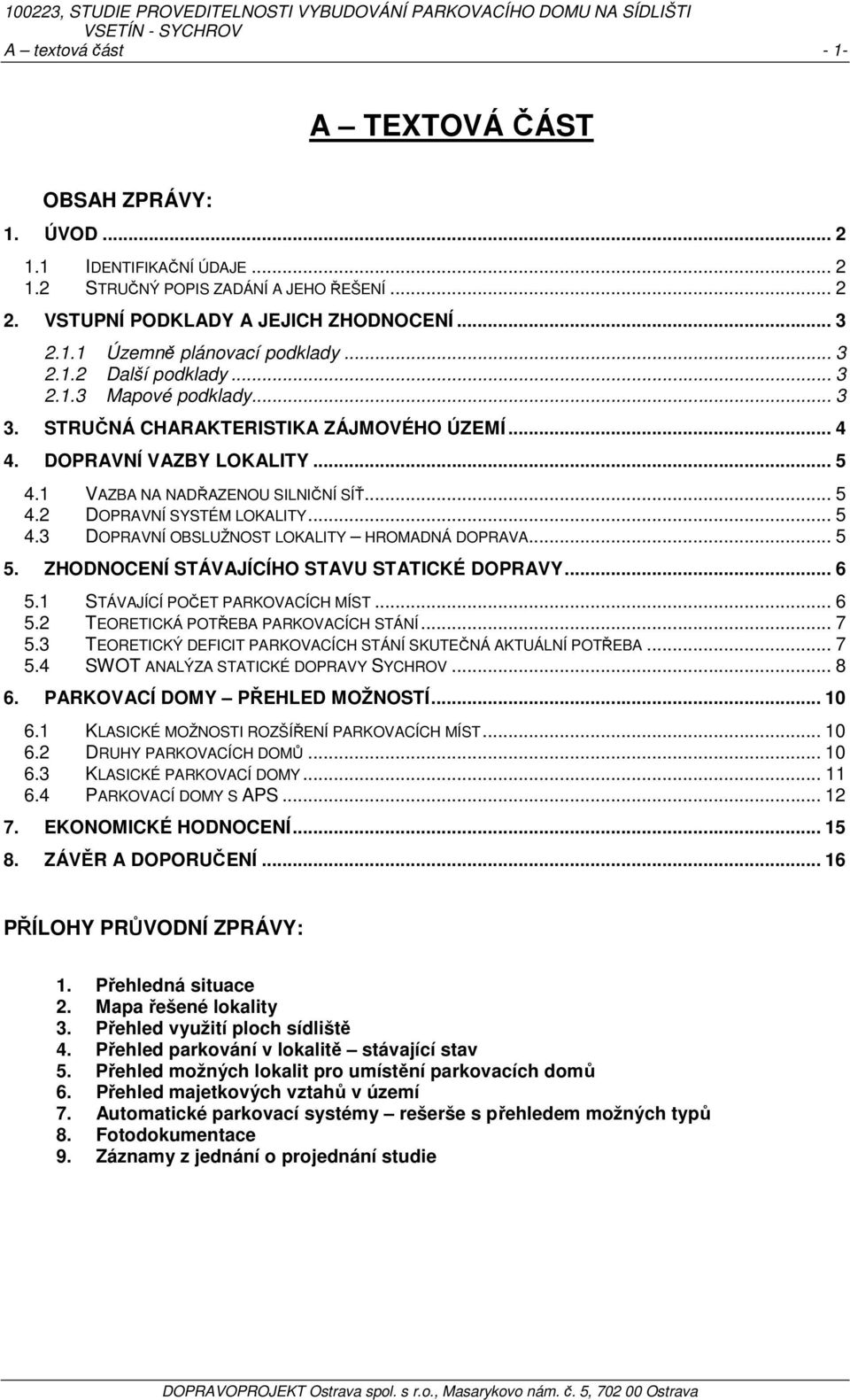 .. 5 4.3 DOPRAVNÍ OBSLUŽNOST LOKALITY HROMADNÁ DOPRAVA... 5 5. ZHODNOCENÍ STÁVAJÍCÍHO STAVU STATICKÉ DOPRAVY... 6 5.1 STÁVAJÍCÍ POČET PARKOVACÍCH MÍST... 6 5.2 TEORETICKÁ POTŘEBA PARKOVACÍCH STÁNÍ.