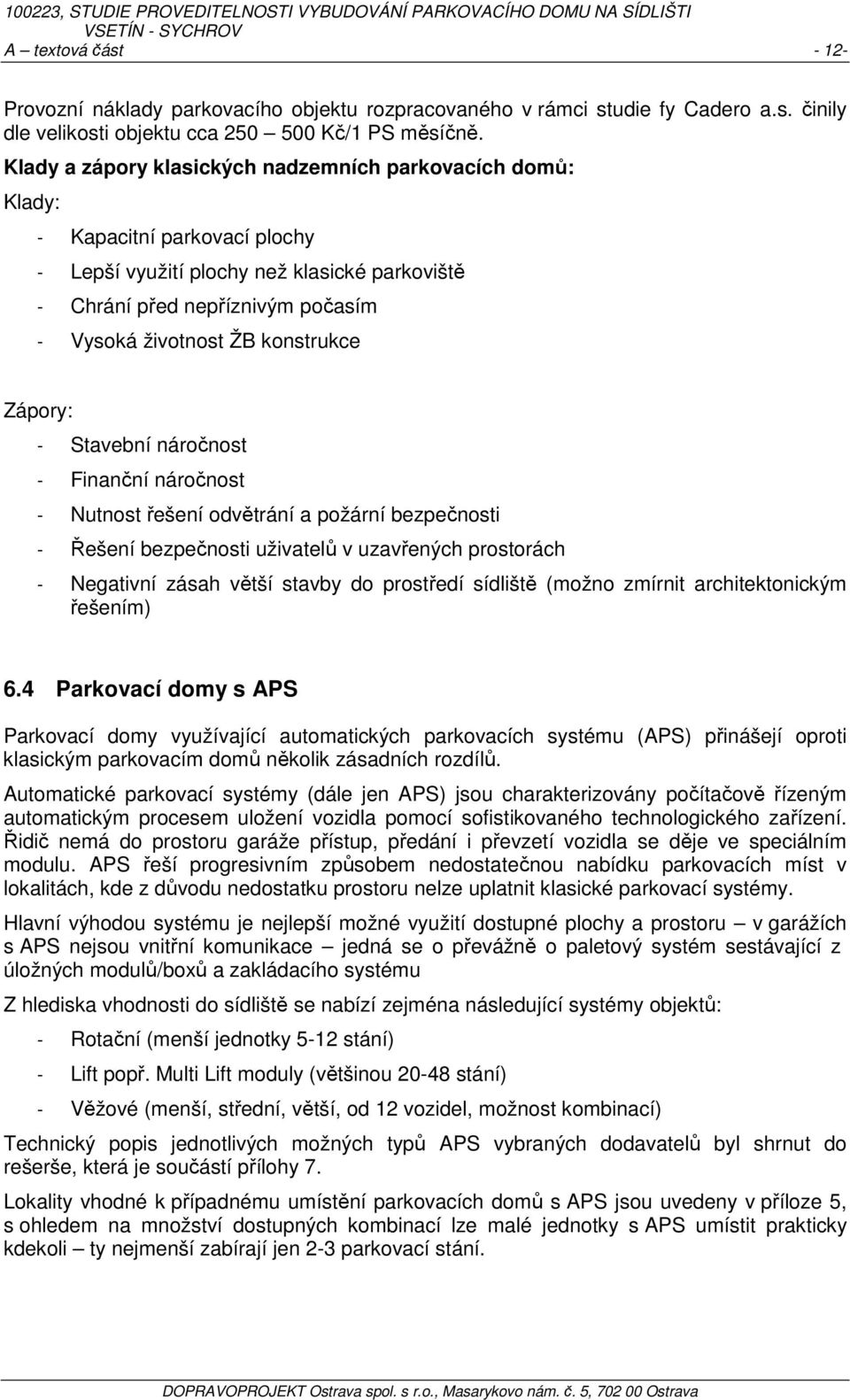 konstrukce Zápory: - Stavební náročnost - Finanční náročnost - Nutnost řešení odvětrání a požární bezpečnosti - Řešení bezpečnosti uživatelů v uzavřených prostorách - Negativní zásah větší stavby do