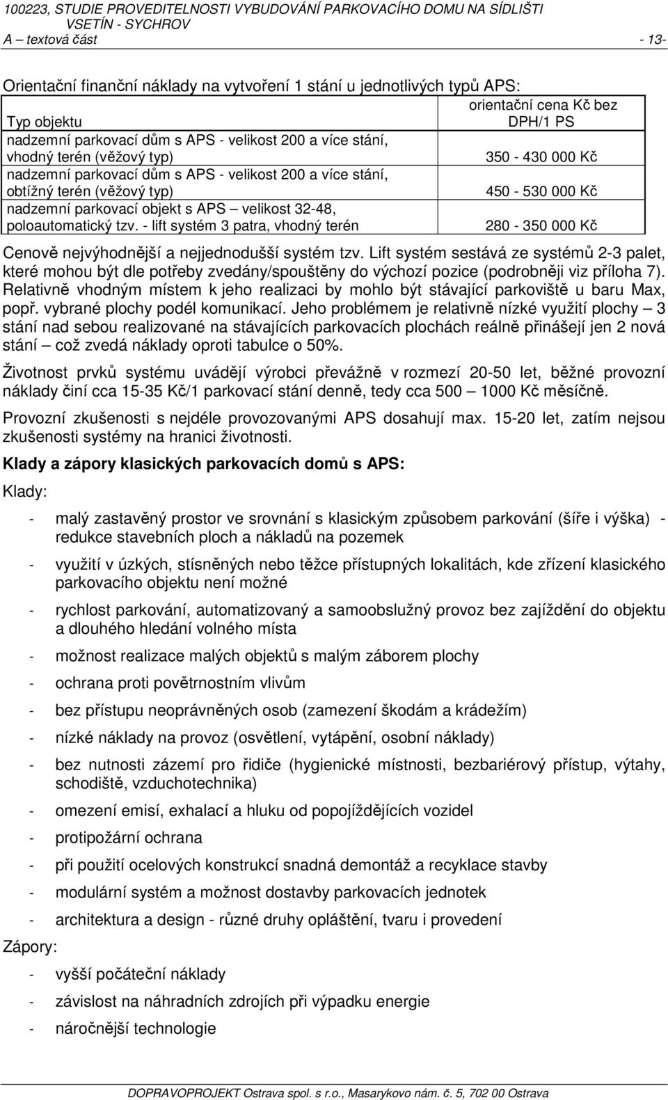 poloautomatický tzv. - lift systém 3 patra, vhodný terén 280-350 000 Kč Cenově nejvýhodnější a nejjednodušší systém tzv.