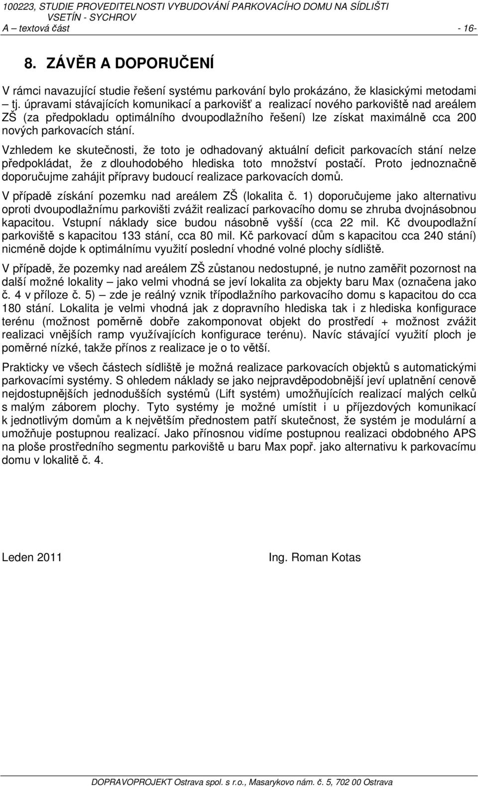 Vzhledem ke skutečnosti, že toto je odhadovaný aktuální deficit parkovacích stání nelze předpokládat, že z dlouhodobého hlediska toto množství postačí.