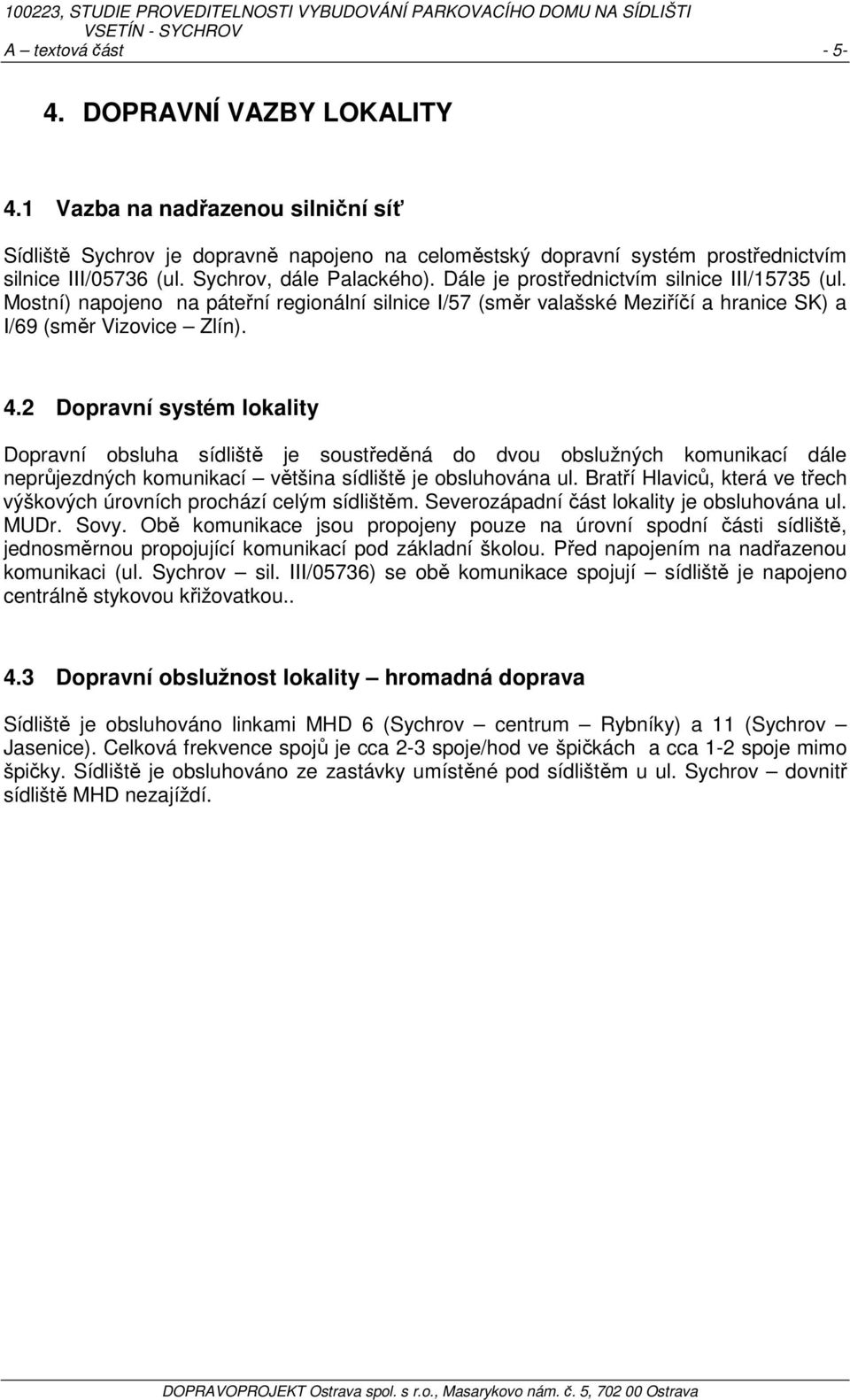 2 Dopravní systém lokality Dopravní obsluha sídliště je soustředěná do dvou obslužných komunikací dále neprůjezdných komunikací většina sídliště je obsluhována ul.