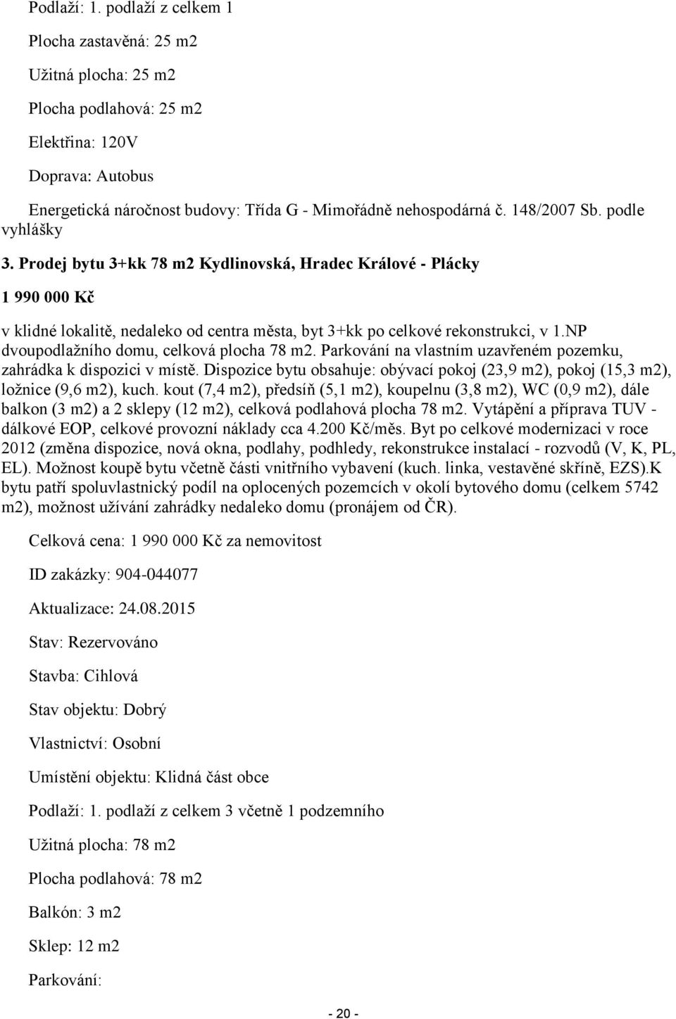 NP dvoupodlažního domu, celková plocha 78 m2. Parkování na vlastním uzavřeném pozemku, zahrádka k dispozici v místě.