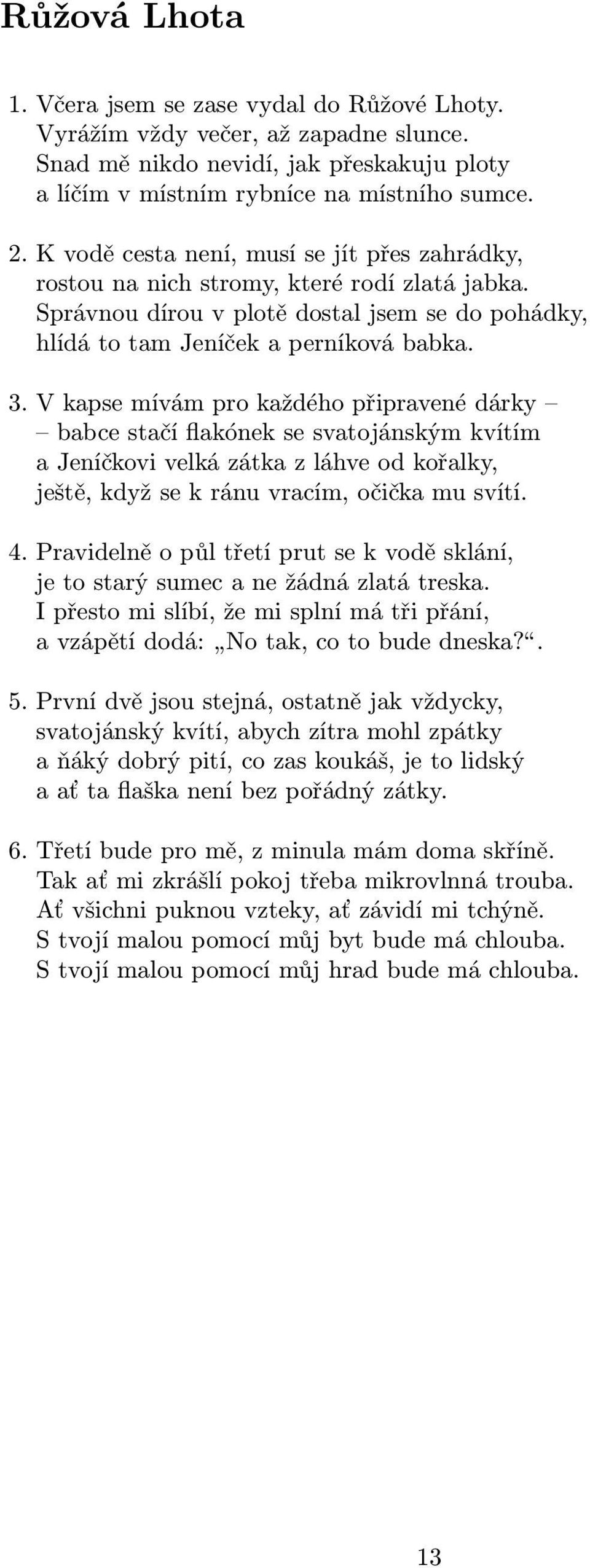 V kapse mívám pro každého připravené dárky babce stačí flakónek se svatojánským kvítím a Jeníčkovi velká zátka z láhve od kořalky, ještě, když se k ránu vracím, očička mu svítí. 4.