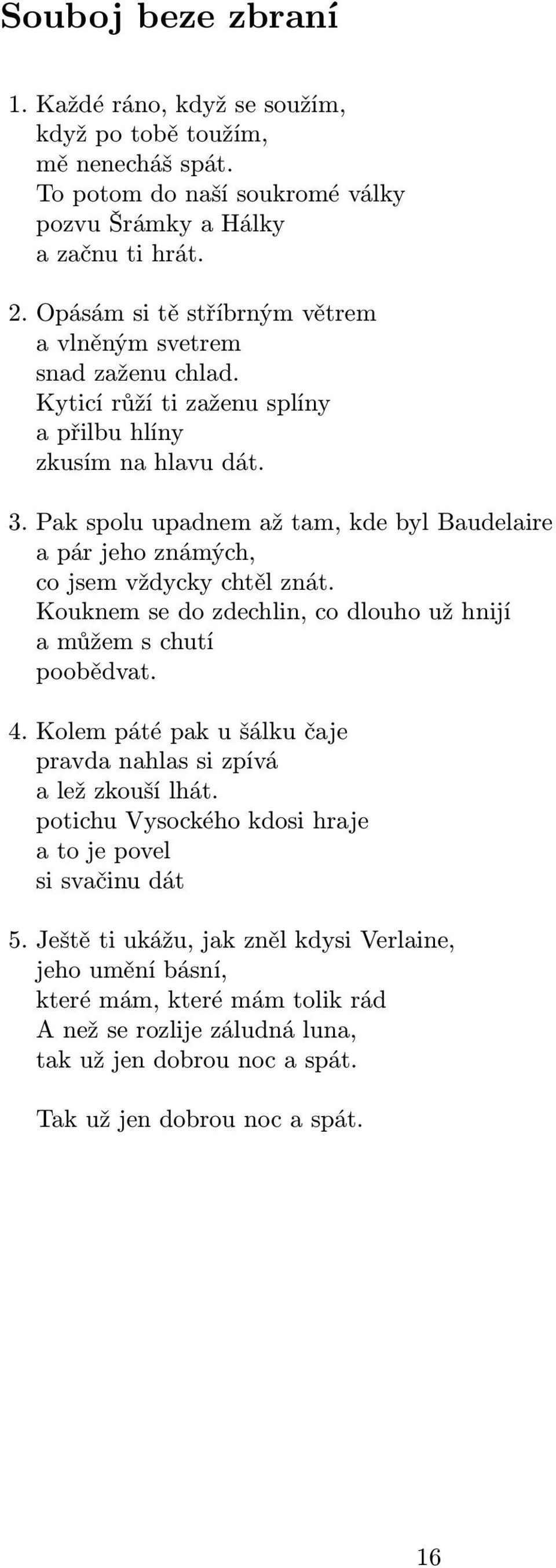 Pak spolu upadnem až tam, kde byl Baudelaire a pár jeho známých, co jsem vždycky chtěl znát. Kouknem se do zdechlin, co dlouho už hnijí a můžem s chutí poobědvat. 4.