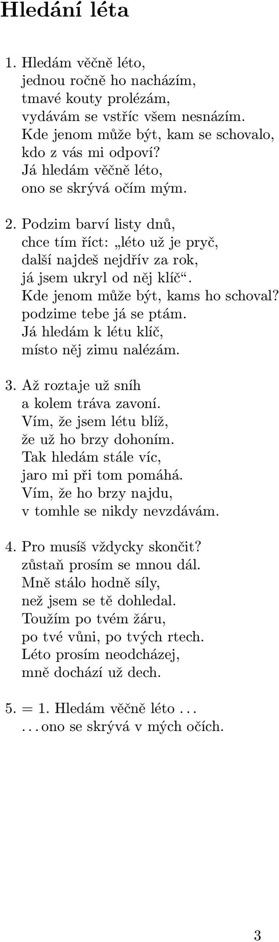 podzime tebe já se ptám. Já hledám k létu klíč, místo něj zimu nalézám. 3. Až roztaje už sníh a kolem tráva zavoní. Vím, že jsem létu blíž, že už ho brzy dohoním.