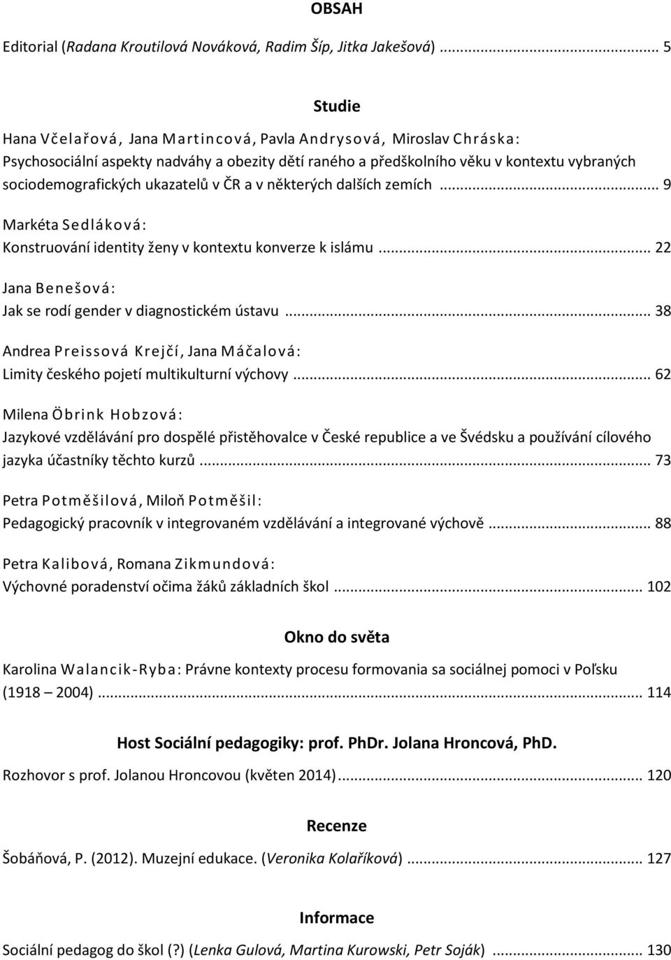 ukazatelů v ČR a v některých dalších zemích... 9 Markéta Sedláková: Konstruování identity ženy v kontextu konverze k islámu... 22 Jana Benešová: Jak se rodí gender v diagnostickém ústavu.