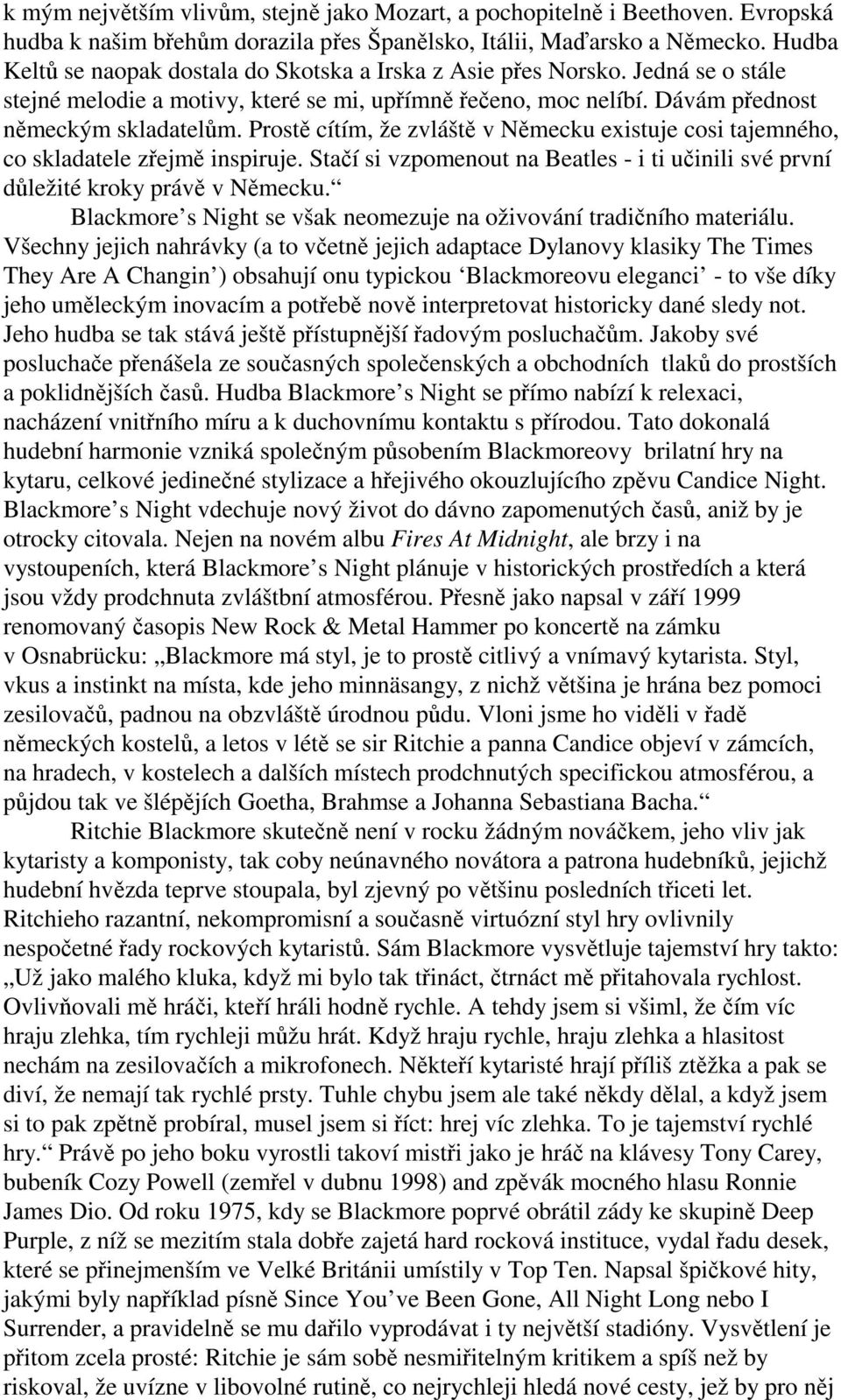 Prostě cítím, že zvláště v Německu existuje cosi tajemného, co skladatele zřejmě inspiruje. Stačí si vzpomenout na Beatles - i ti učinili své první důležité kroky právě v Německu.