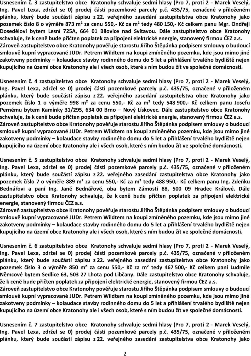 Dále zastupitelstvo obce Kratonohy schvaluje, že k ceně bude přičten poplatek kupujícího na území obce Kratonohy ale i všech osob, které Usnesením č.