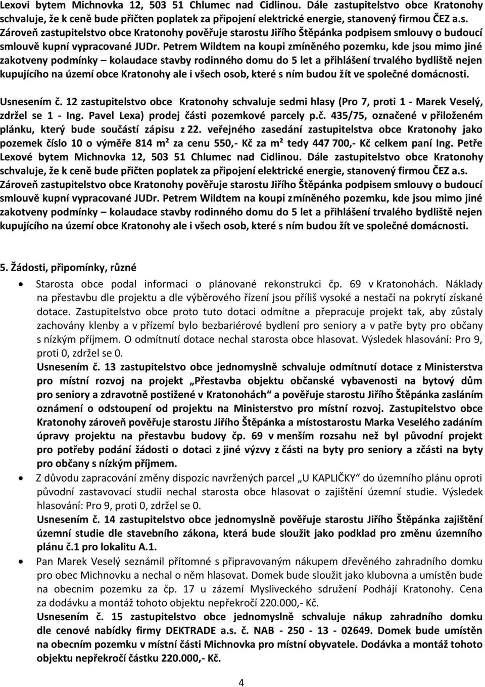 12 zastupitelstvo obce Kratonohy schvaluje sedmi hlasy (Pro 7, proti 1 - Marek Veselý, zdržel se 1 - Ing. Pavel Lexa) prodej čá