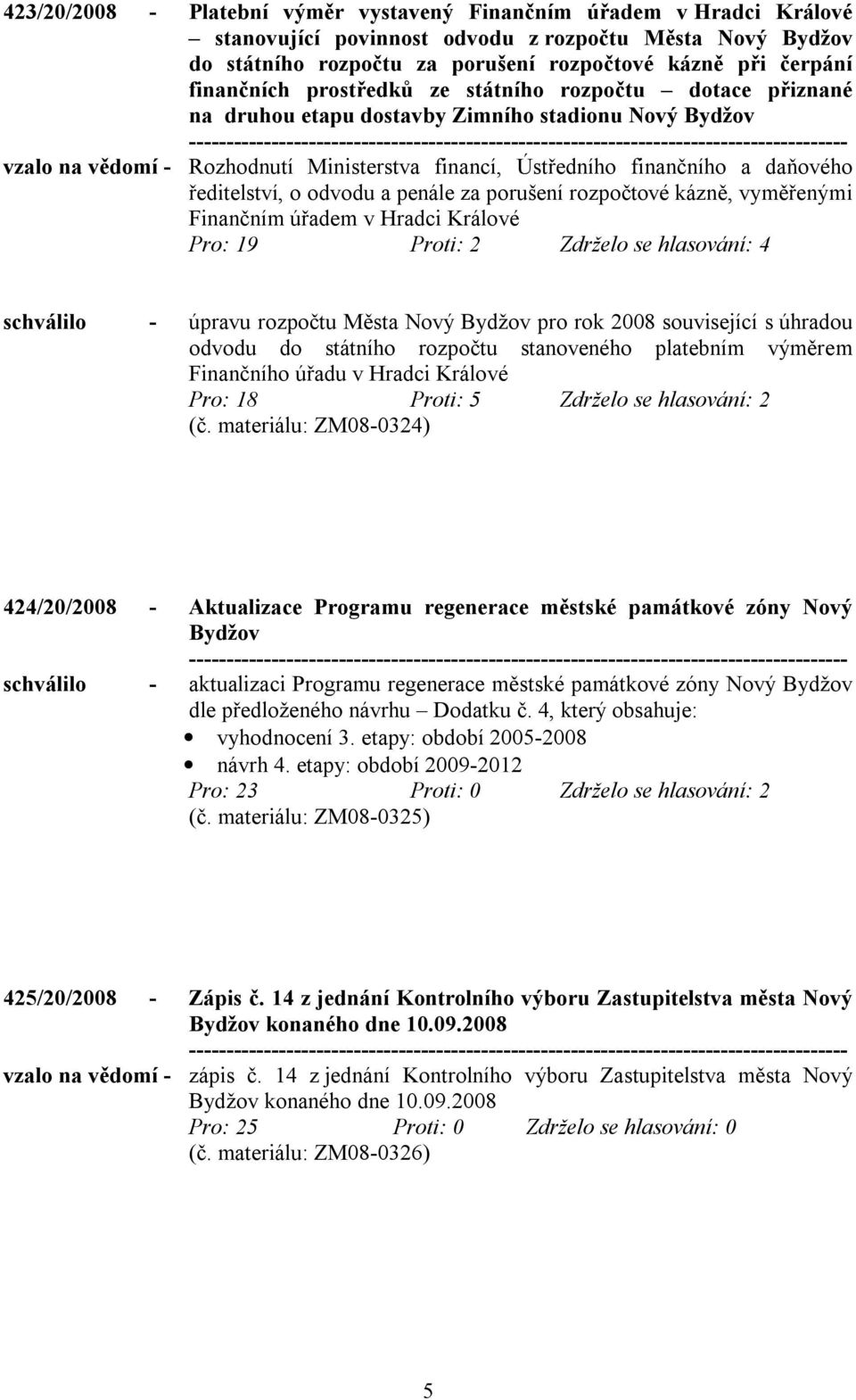 ředitelství, o odvodu a penále za porušení rozpočtové kázně, vyměřenými Finančním úřadem v Hradci Králové Pro: 19 Proti: 2 Zdrželo se hlasování: 4 schválilo - úpravu rozpočtu Města Nový Bydžov pro