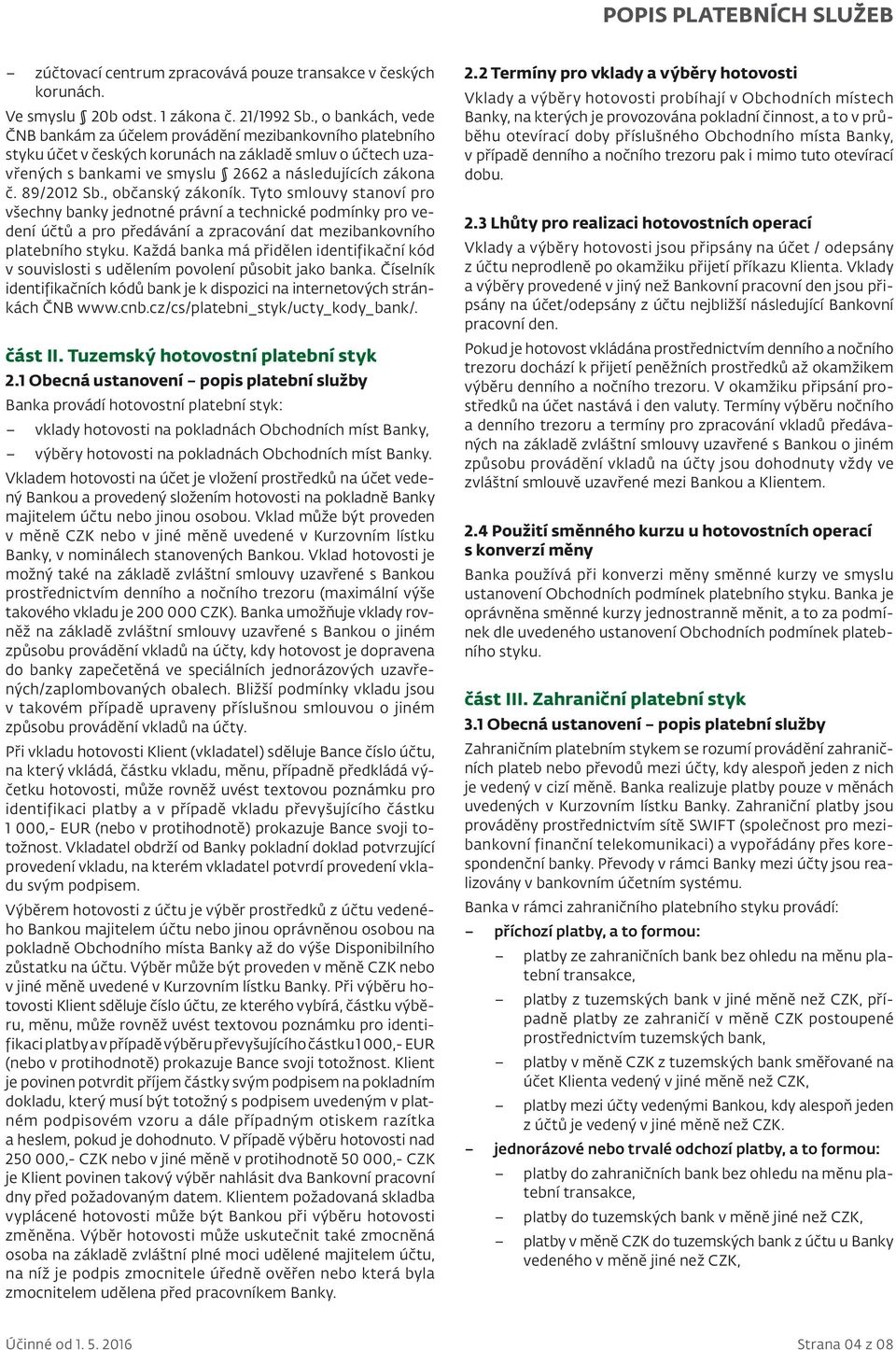 89/2012 Sb., občanský zákoník. Tyto smlouvy stanoví pro všechny banky jednotné právní a technické podmínky pro vedení účtů a pro předávání a zpracování dat mezibankovního platebního styku.
