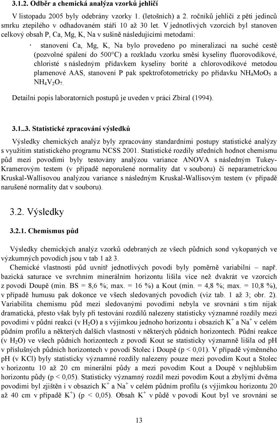 a rozkladu vzorku směsí kyseliny fluorovodíkové, chloristé s následným přídavkem kyseliny borité a chlorovodíkové metodou plamenové AAS, stanovení P pak spektrofotometricky po přídavku NH 4 MoO5 a NH