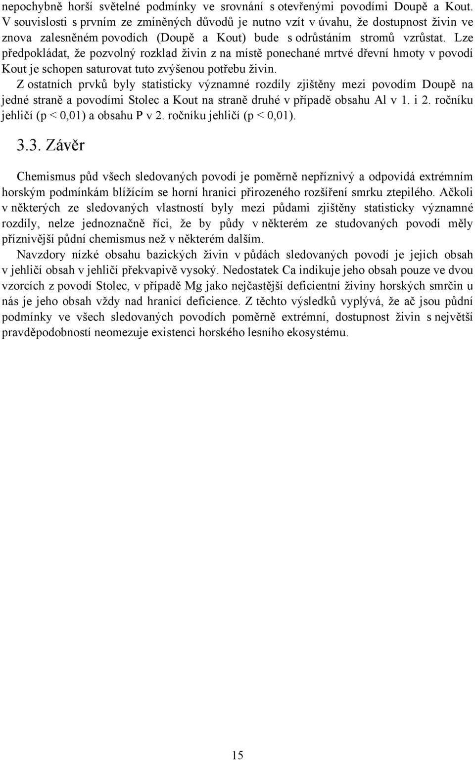 Lze předpokládat, že pozvolný rozklad živin z na místě ponechané mrtvé dřevní hmoty v povodí Kout je schopen saturovat tuto zvýšenou potřebu živin.