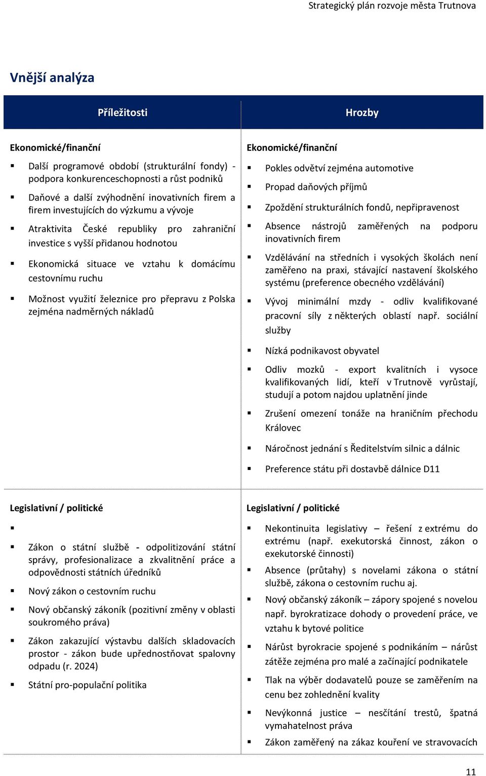 přepravu z Polska zejména nadměrných nákladů Ekonomické/finanční Pokles odvětví zejména automotive Propad daňových příjmů Zpoždění strukturálních fondů, nepřipravenost Absence nástrojů zaměřených na