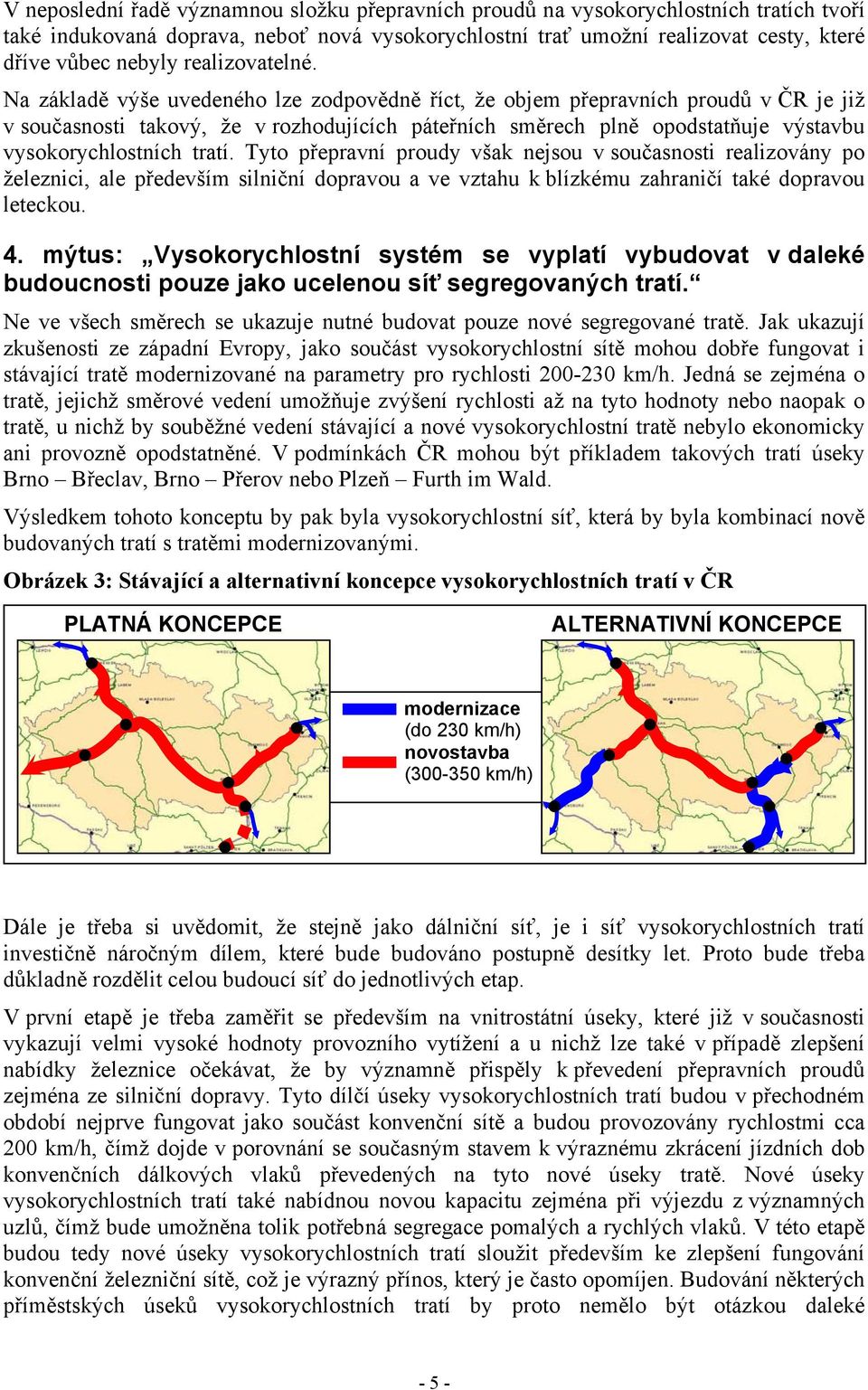 Na základě výše uvedeného lze zodpovědně říct, že objem přepravních proudů v ČR je již v současnosti takový, že v rozhodujících páteřních směrech plně opodstatňuje výstavbu vysokorychlostních tratí.