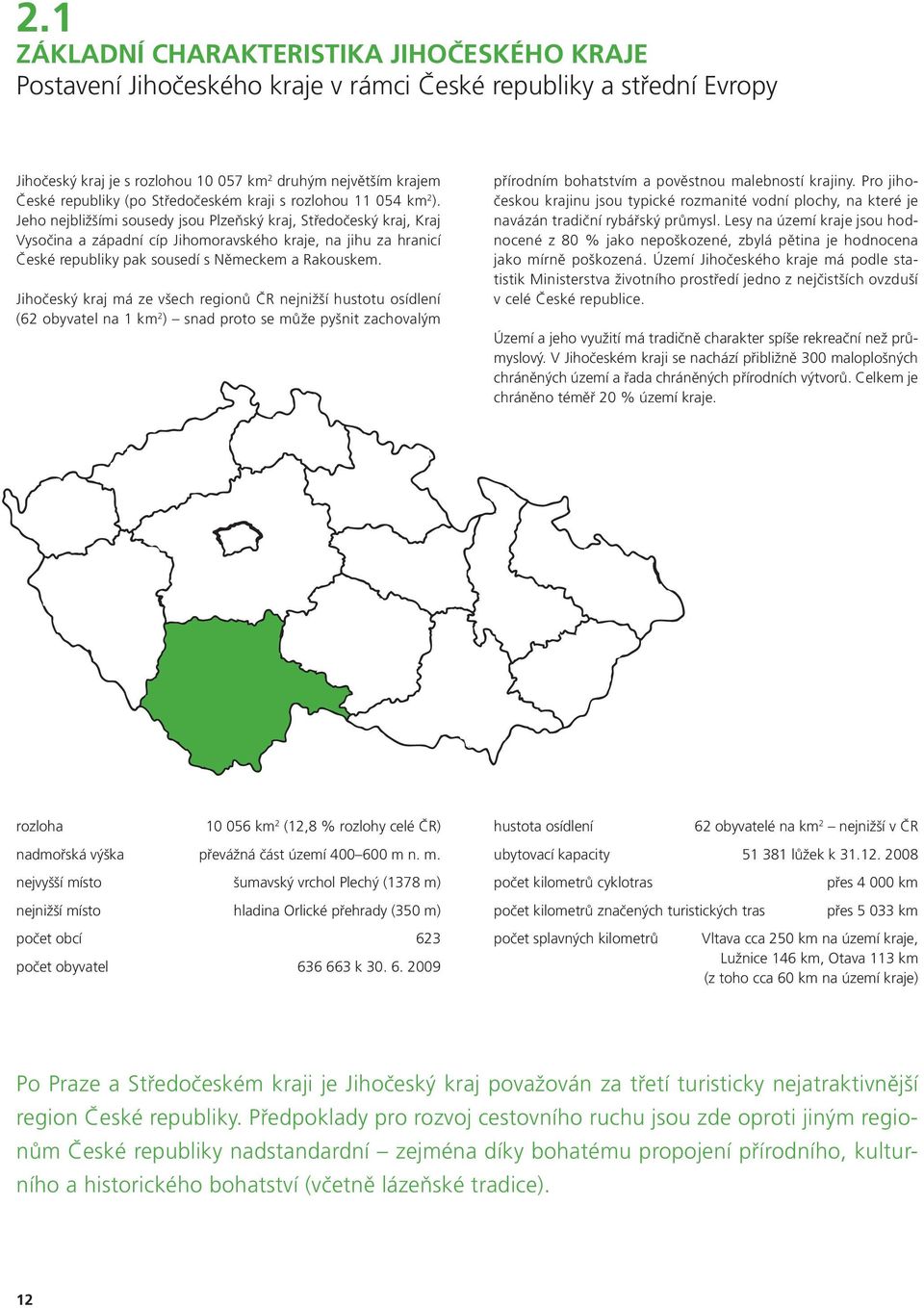 Jeho nejbližšími sousedy jsou Plzeňský kraj, Středočeský kraj, Kraj Vysočina a západní cíp Jihomoravského kraje, na jihu za hranicí České republiky pak sousedí s Německem a Rakouskem.