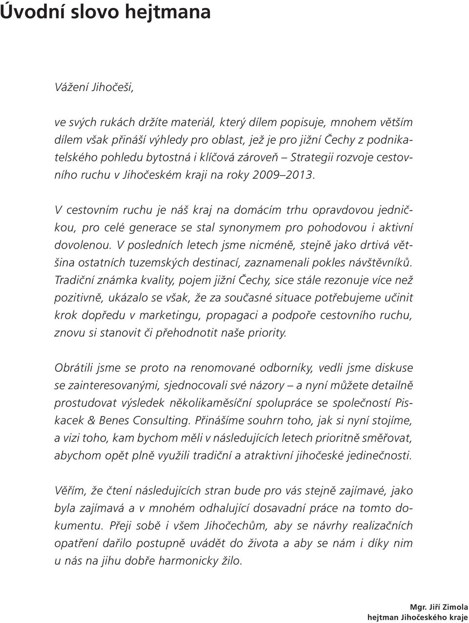 V cestovním ruchu je náš kraj na domácím trhu opravdovou jedničkou, pro celé generace se stal synonymem pro pohodovou i aktivní dovolenou.