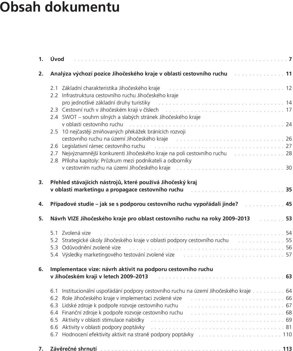 3 Cestovní ruch v Jihočeském kraji v číslech.................................17 2.4 SWOT souhrn silných a slabých stránek Jihočeského kraje v oblasti cestovního ruchu...........................................24 2.