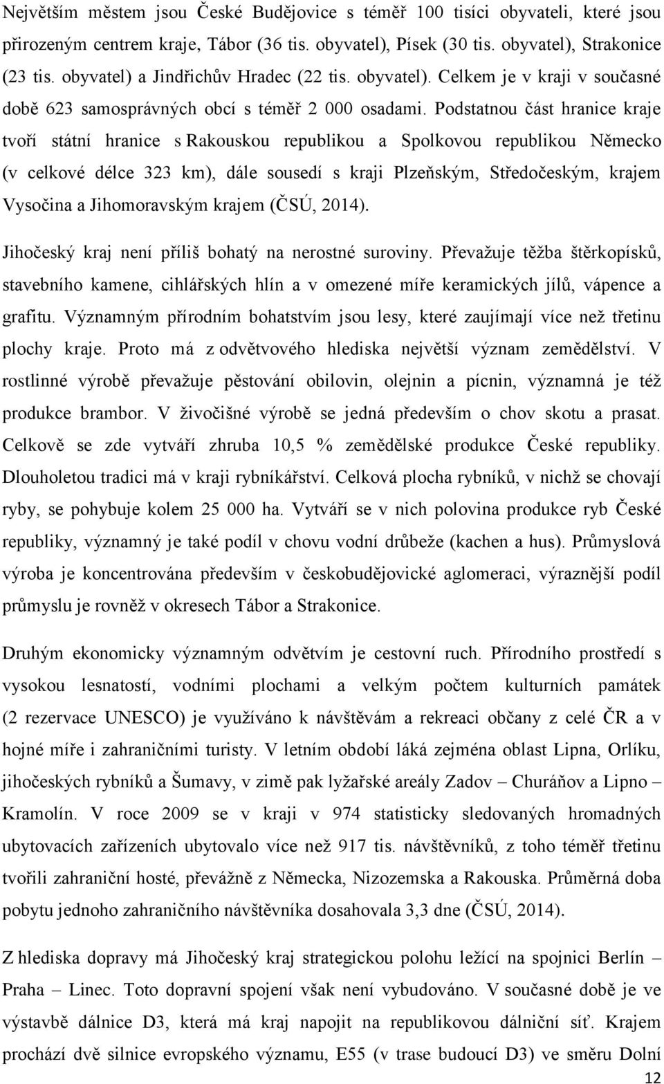 Podstatnou část hranice kraje tvoří státní hranice s Rakouskou republikou a Spolkovou republikou Německo (v celkové délce 323 km), dále sousedí s kraji Plzeňským, Středočeským, krajem Vysočina a