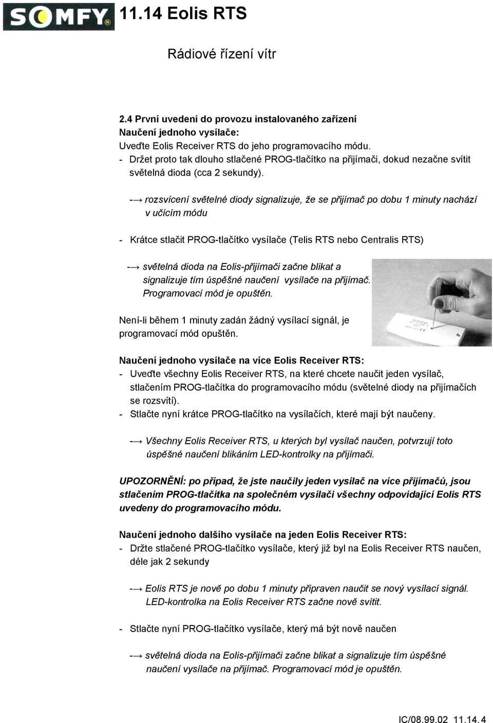 - rozsvícení světelné diody signalizuje, že se přijímač po dobu 1 minuty nachází v učícím módu - Krátce stlačit PROG-tlačítko vysílače (Telis RTS nebo Centralis RTS) - světelná dioda na