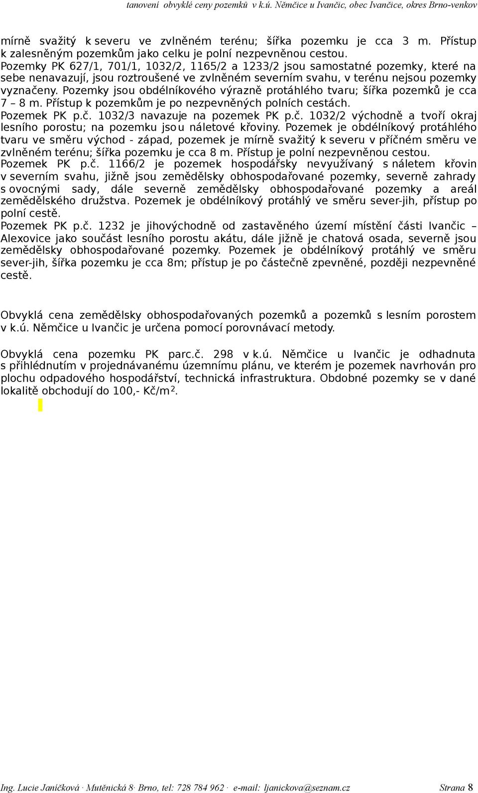 Pozemky jsou obdélníkového výrazně protáhlého tvaru; šířka pozemků je cca 7 8 m. Přístup k pozemkům je po nezpevněných polních cestách. Pozemek PK p.č.