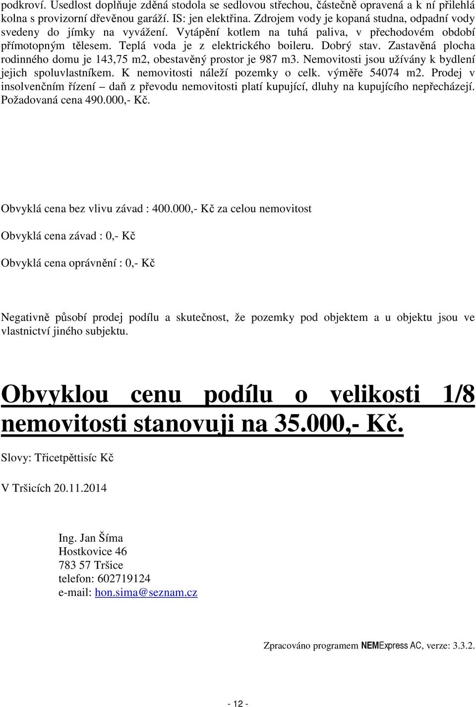 Zastavěná plocha rodinného domu je 143,75 m2, obestavěný prostor je 987 m3. Nemovitosti jsou užívány k bydlení jejich spoluvlastníkem. K nemovitosti náleží pozemky o celk. výměře 54074 m2.