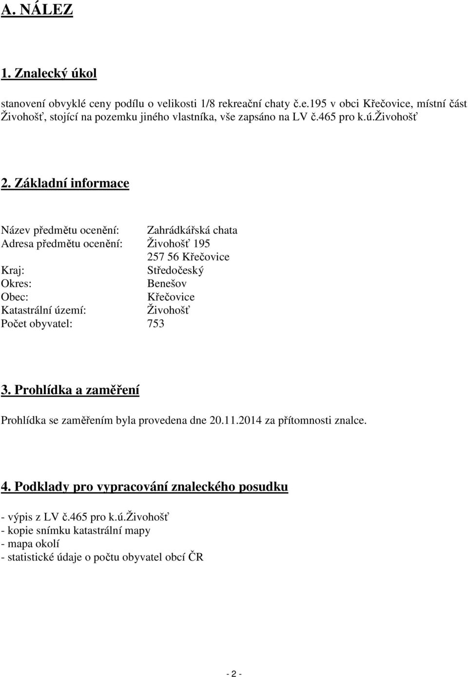 Základní informace Název předmětu ocenění: Zahrádkářská chata Adresa předmětu ocenění: Živohošť 195 257 56 Křečovice Kraj: Středočeský Okres: Benešov Obec: Křečovice Katastrální