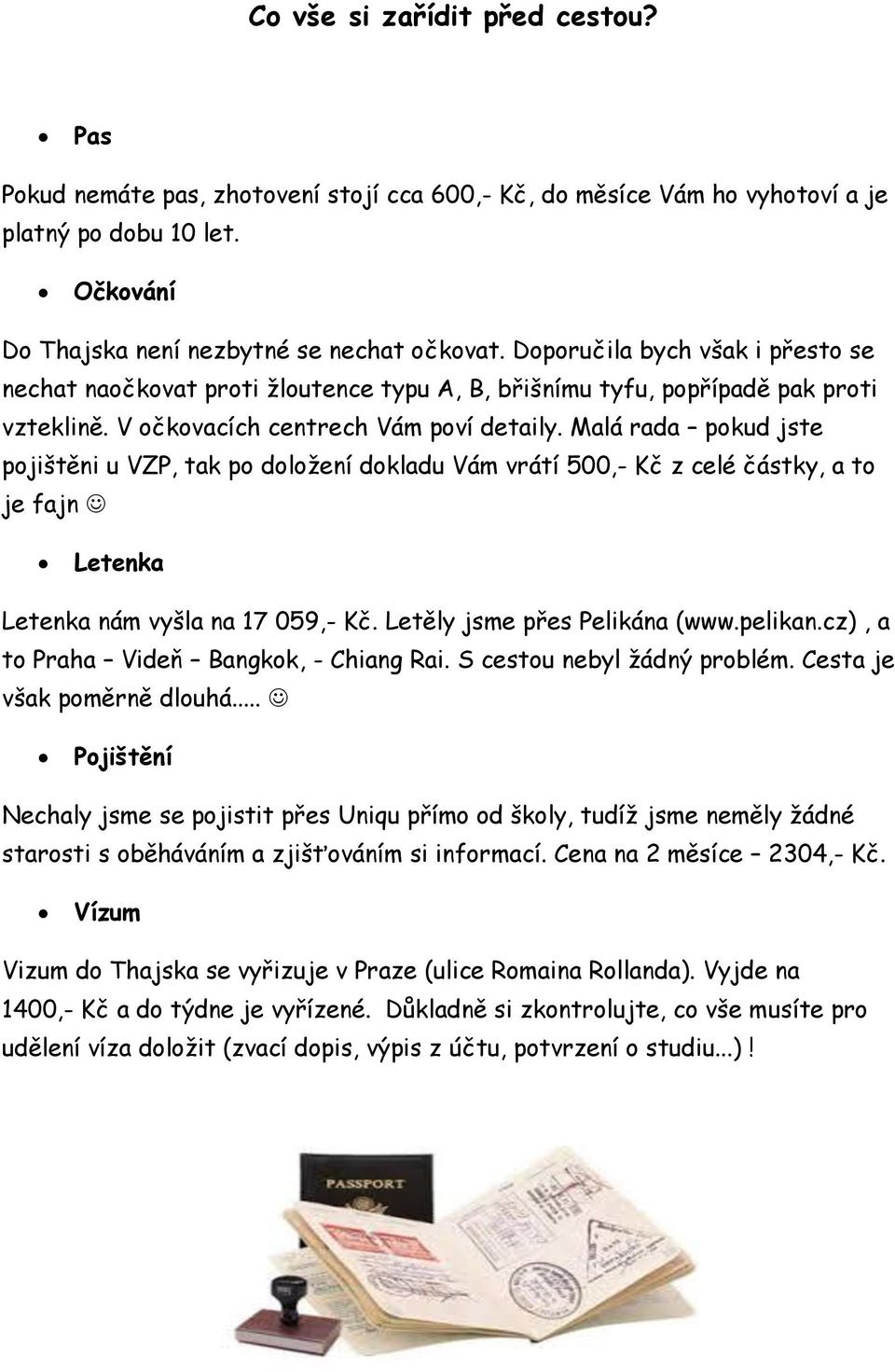 Malá rada pokud jste pojištěni u VZP, tak po doložení dokladu Vám vrátí 500,- Kč z celé částky, a to je fajn Letenka Letenka nám vyšla na 17 059,- Kč. Letěly jsme přes Pelikána (www.pelikan.