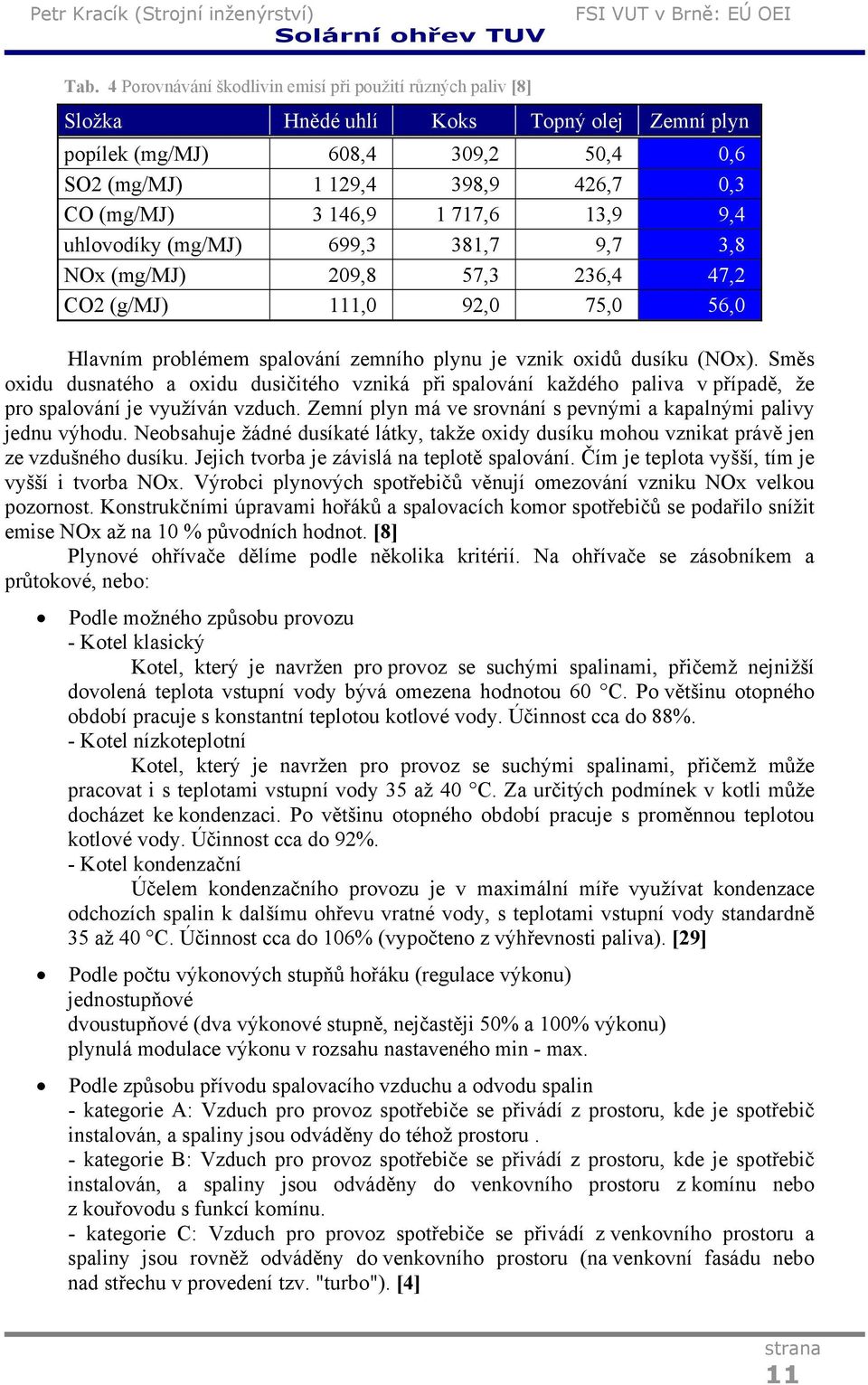 Směs oxidu dusnatého a oxidu dusičitého vzniká při spalování každého paliva v případě, že pro spalování je využíván vzduch. Zemní plyn má ve srovnání s pevnými a kapalnými palivy jednu výhodu.