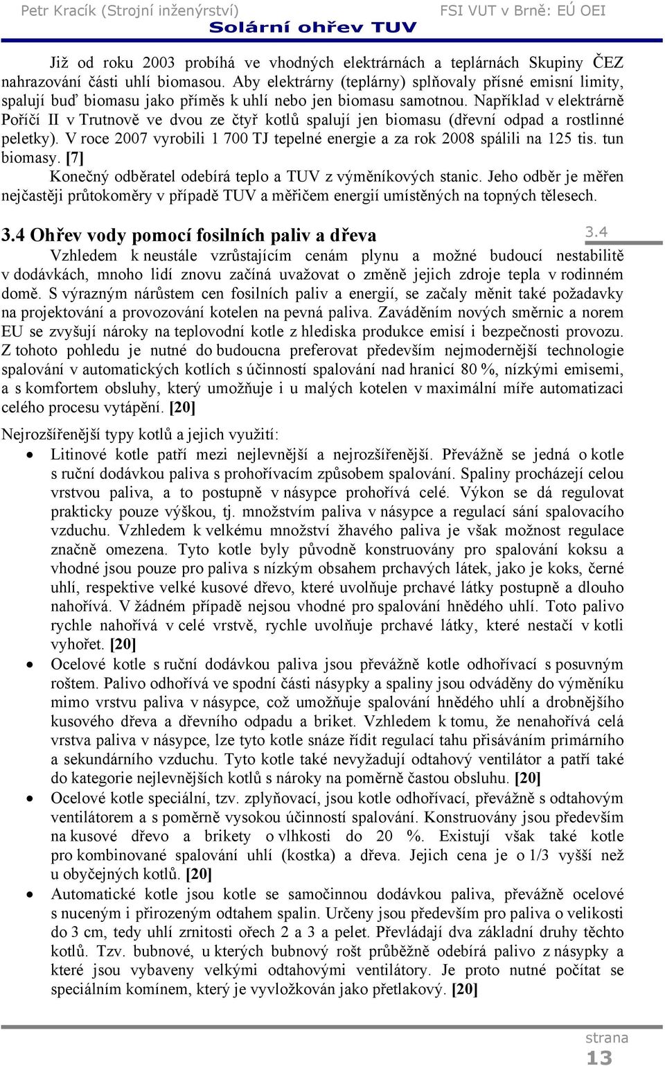 Například v elektrárně Poříčí II v Trutnově ve dvou ze čtyř kotlů spalují jen biomasu (dřevní odpad a rostlinné peletky).