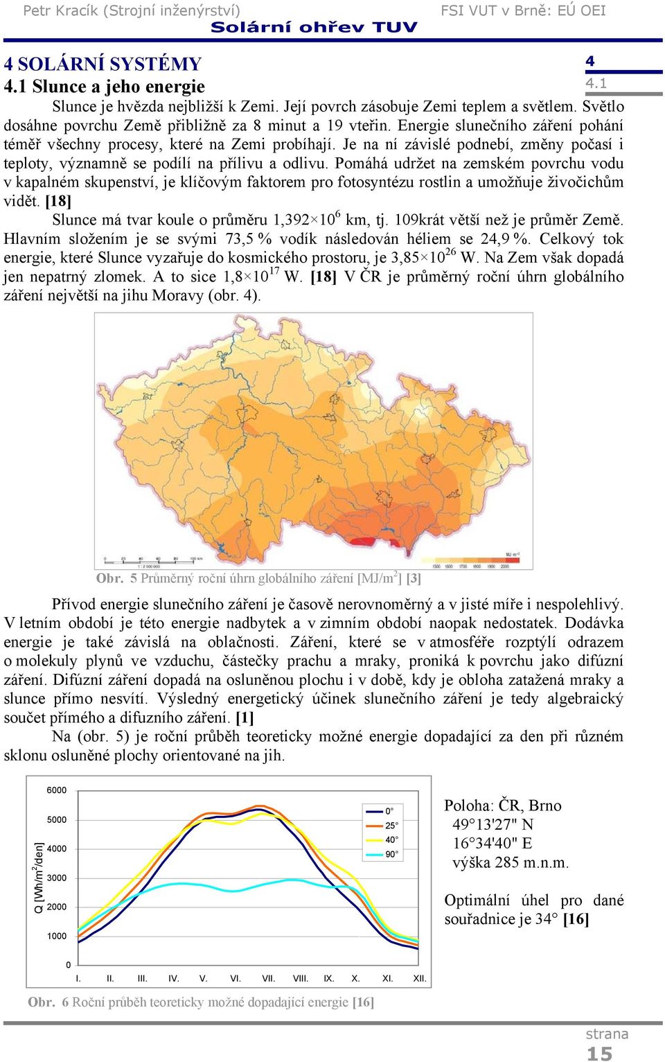 Pomáhá udržet na zemském povrchu vodu v kapalném skupenství, je klíčovým faktorem pro fotosyntézu rostlin a umožňuje živočichům vidět. [18] Slunce má tvar koule o průměru 1,392 10 6 km, tj.